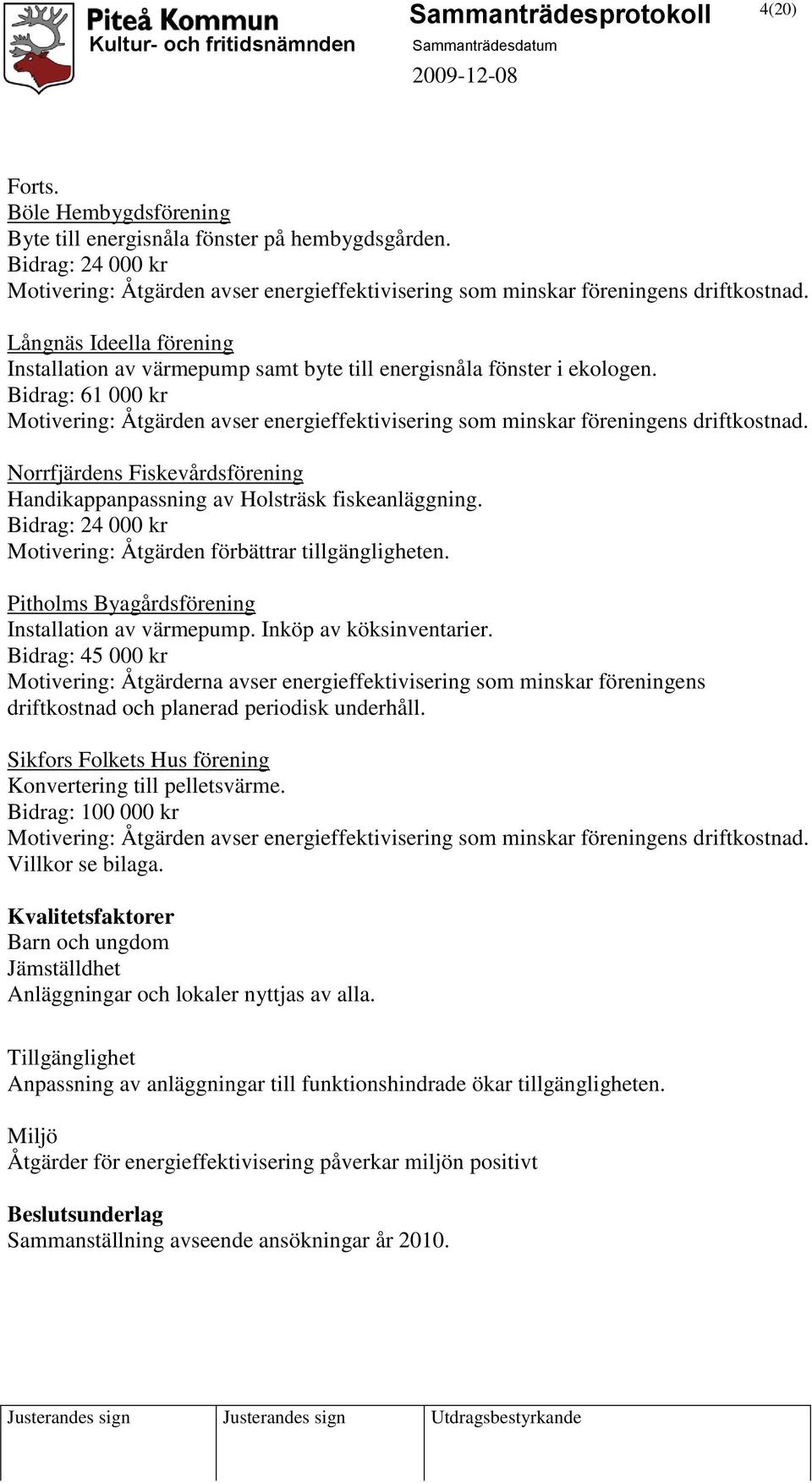 Bidrag: 61 000 kr Motivering: Åtgärden avser energieffektivisering som minskar föreningens driftkostnad. Norrfjärdens Fiskevårdsförening Handikappanpassning av Holsträsk fiskeanläggning.