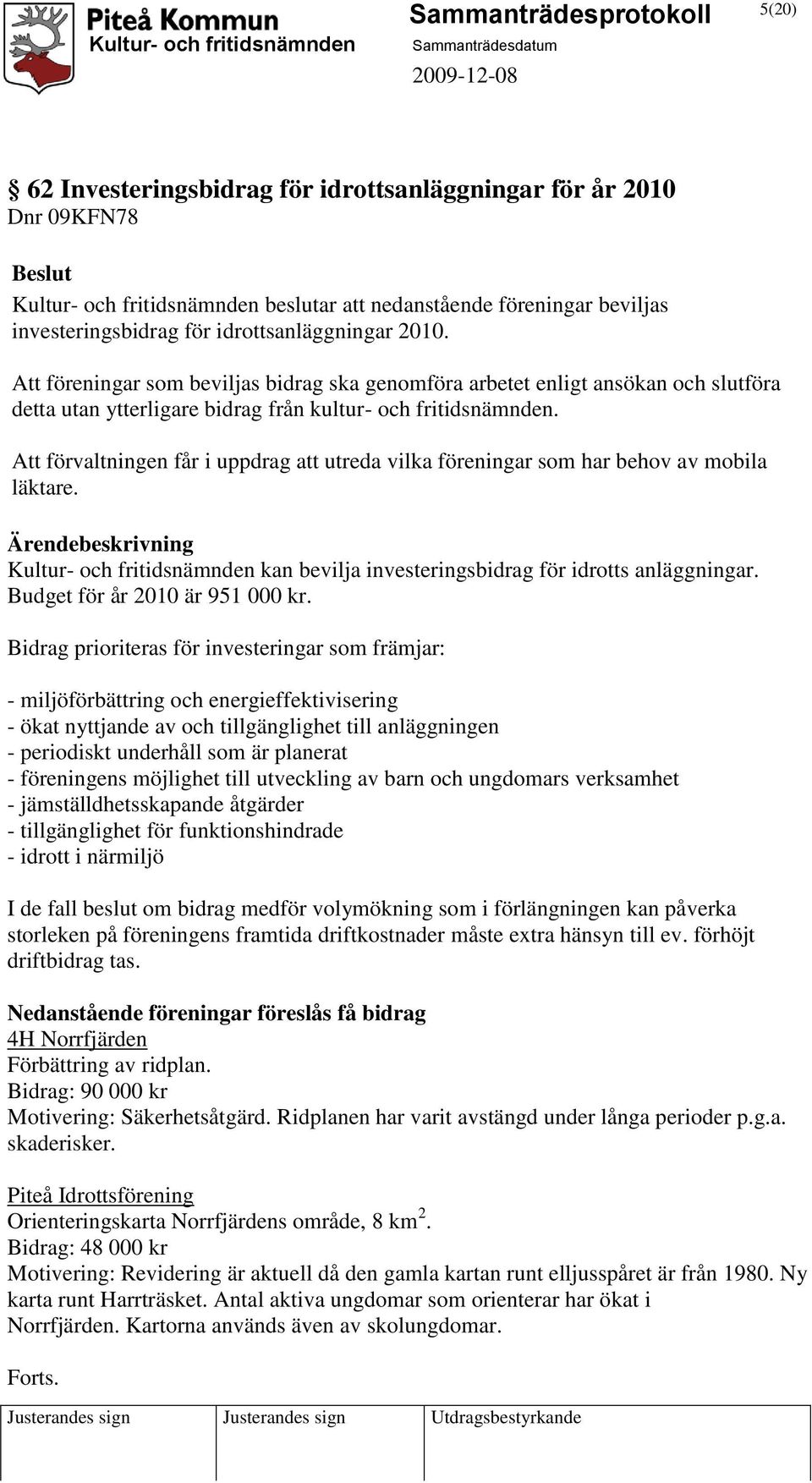 Att förvaltningen får i uppdrag att utreda vilka föreningar som har behov av mobila läktare. Kultur- och fritidsnämnden kan bevilja investeringsbidrag för idrotts anläggningar.