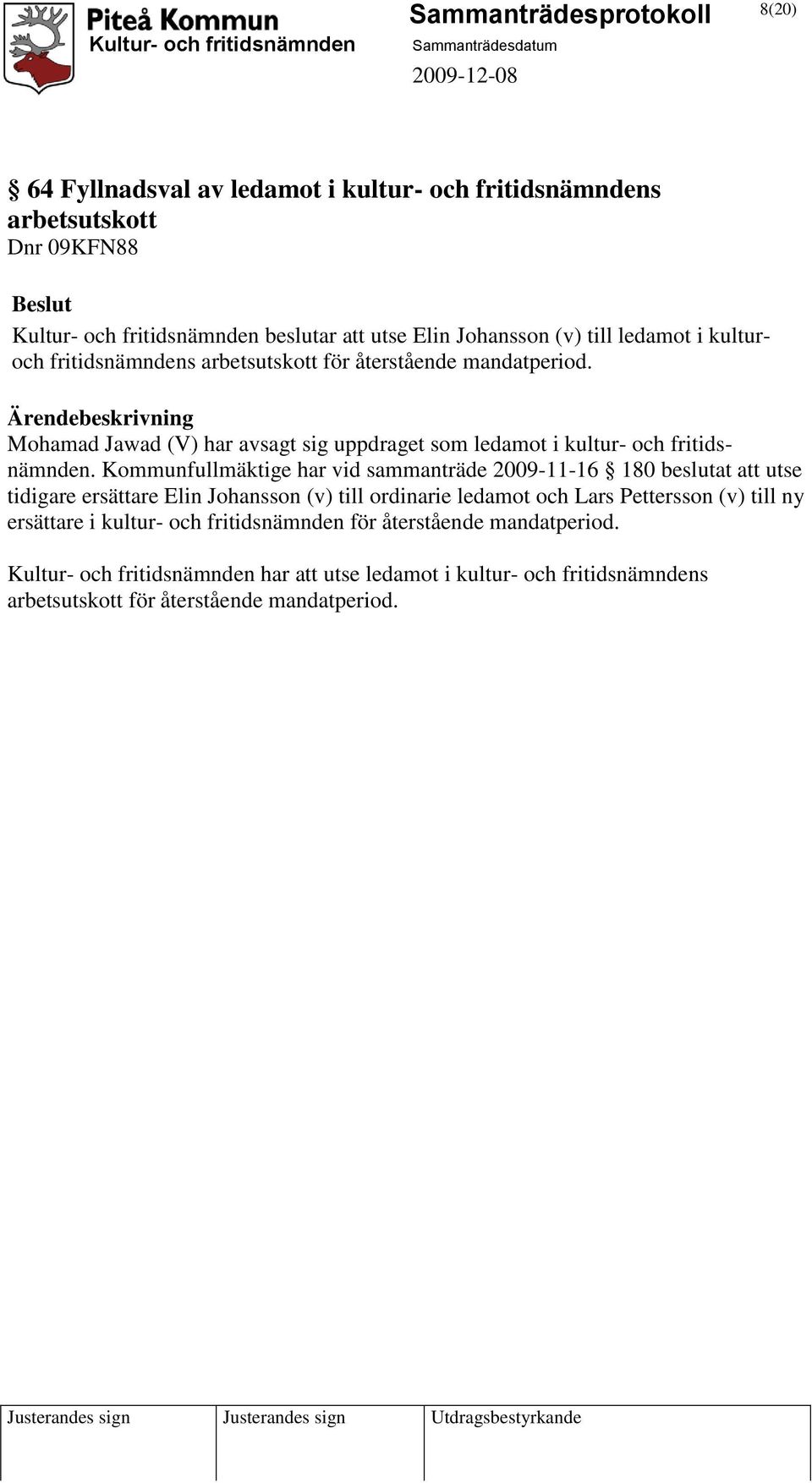 Kommunfullmäktige har vid sammanträde 2009-11-16 180 beslutat att utse tidigare ersättare Elin Johansson (v) till ordinarie ledamot och Lars Pettersson (v) till ny