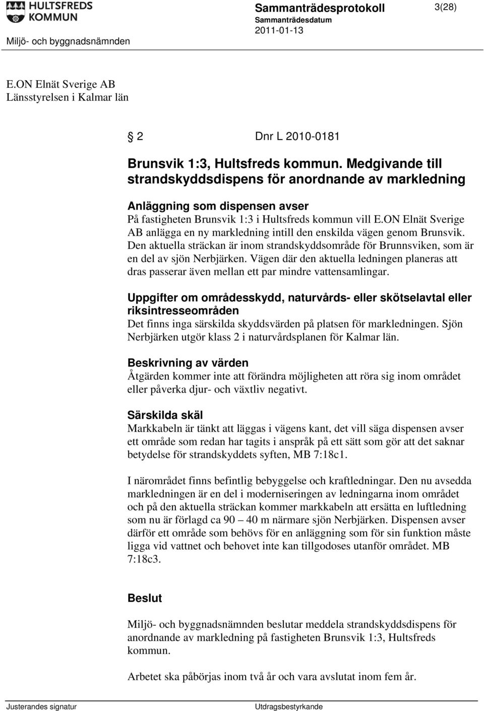 ON Elnät Sverige AB anlägga en ny markledning intill den enskilda vägen genom Brunsvik. Den aktuella sträckan är inom strandskyddsområde för Brunnsviken, som är en del av sjön Nerbjärken.