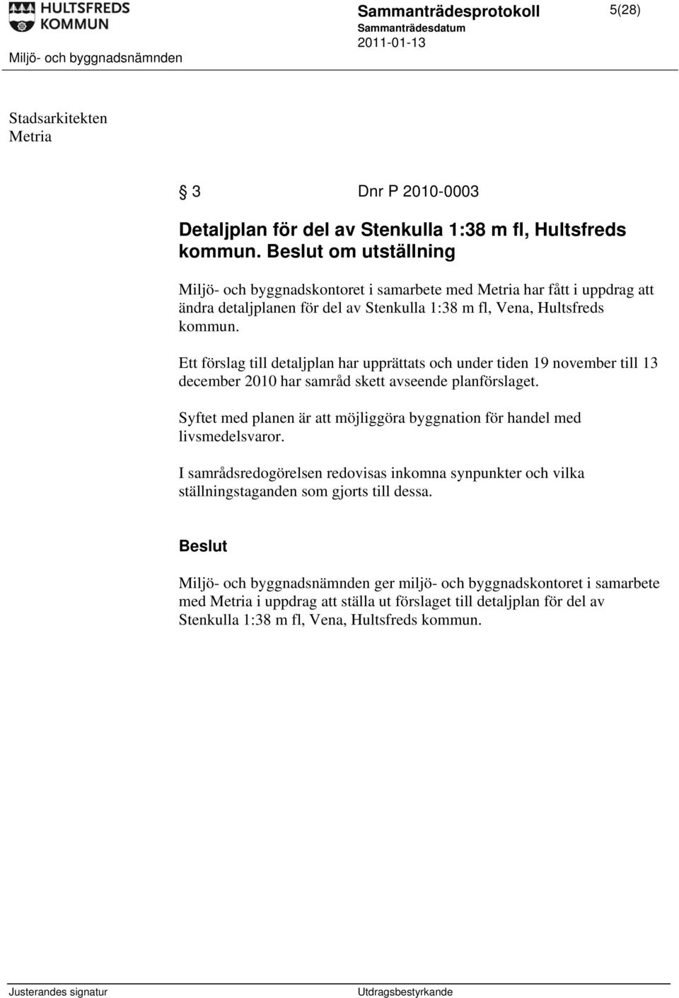 Ett förslag till detaljplan har upprättats och under tiden 19 november till 13 december 2010 har samråd skett avseende planförslaget.