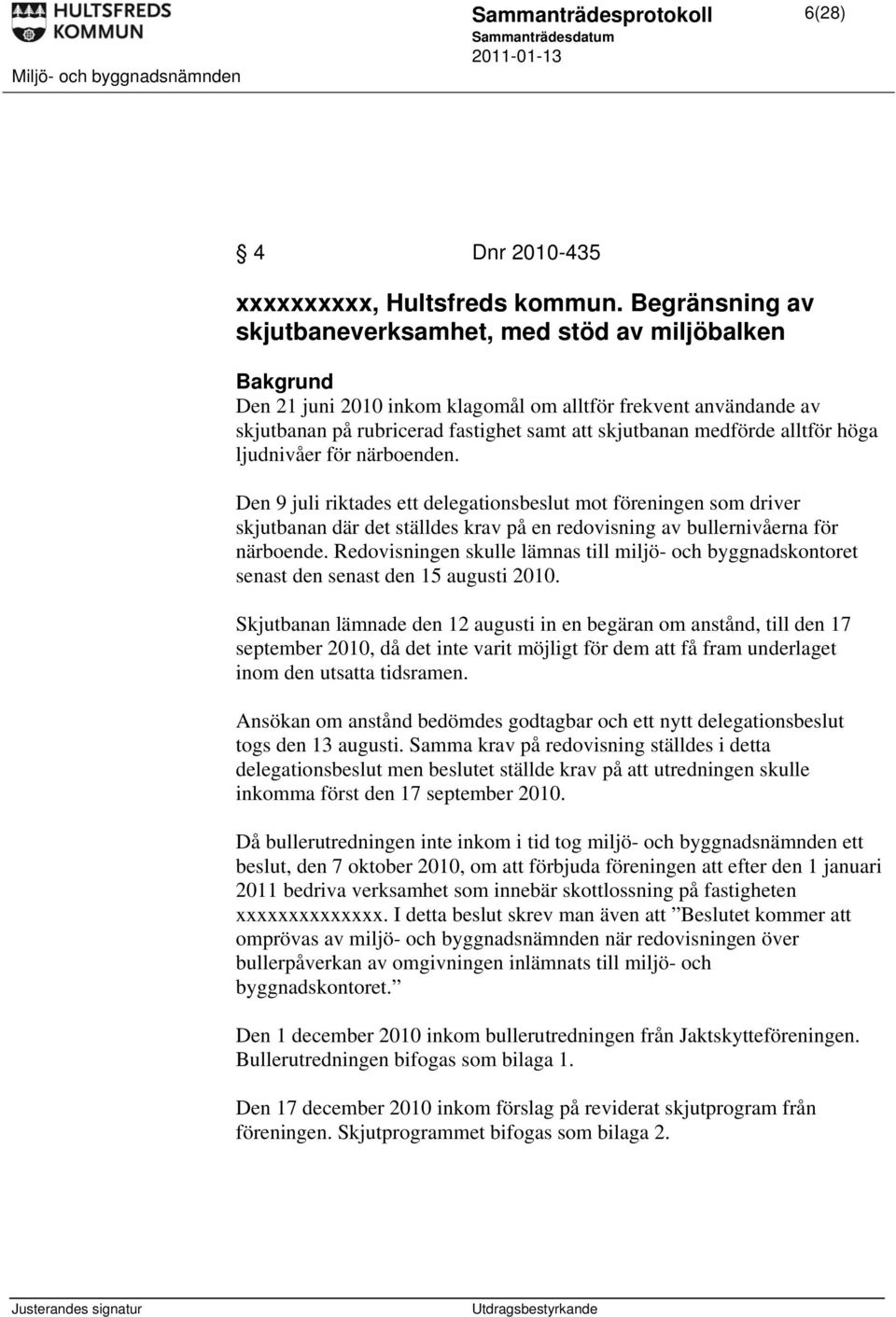 alltför höga ljudnivåer för närboenden. Den 9 juli riktades ett delegationsbeslut mot föreningen som driver skjutbanan där det ställdes krav på en redovisning av bullernivåerna för närboende.