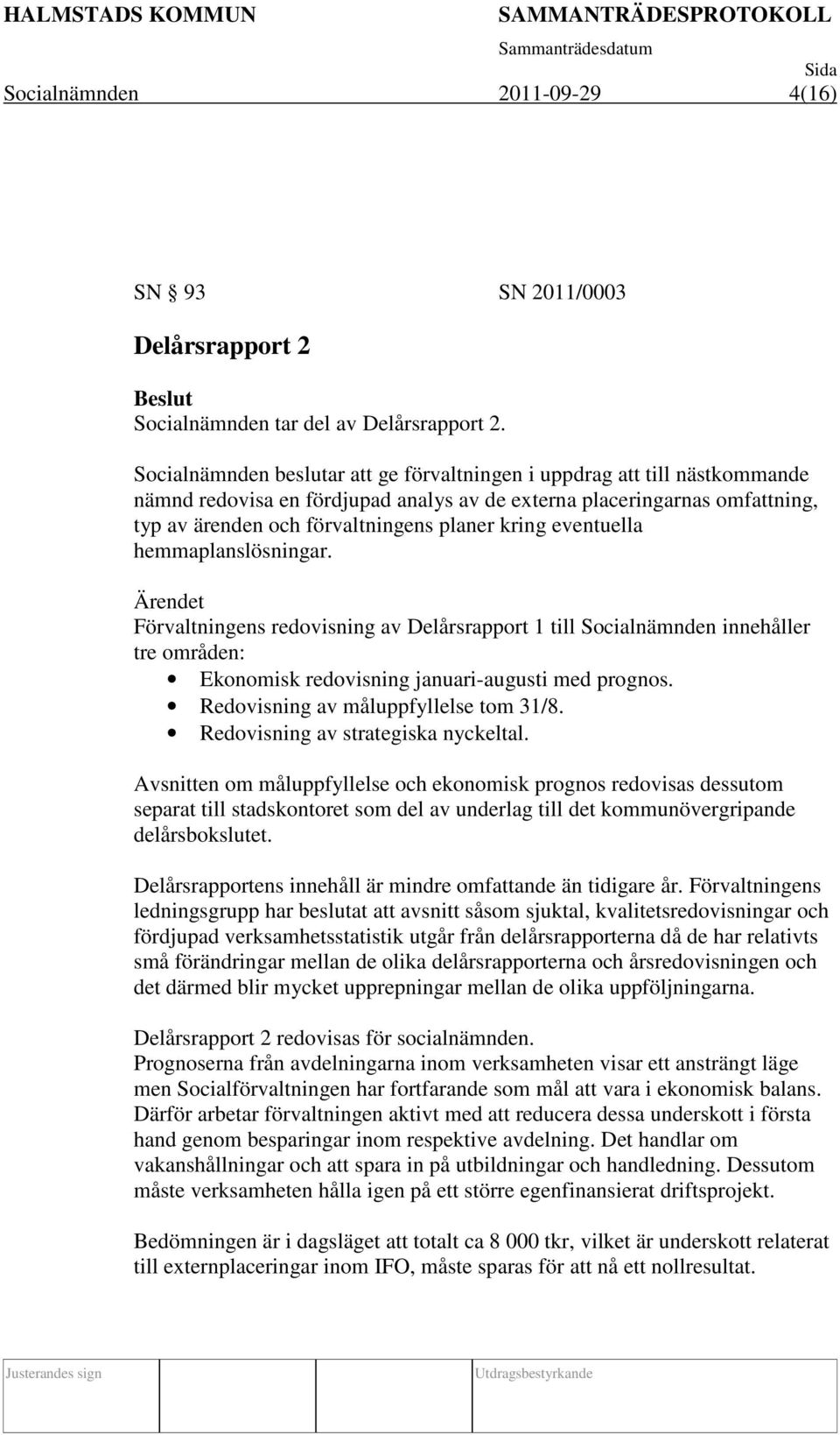 eventuella hemmaplanslösningar. Förvaltningens redovisning av Delårsrapport 1 till Socialnämnden innehåller tre områden: Ekonomisk redovisning januari-augusti med prognos.