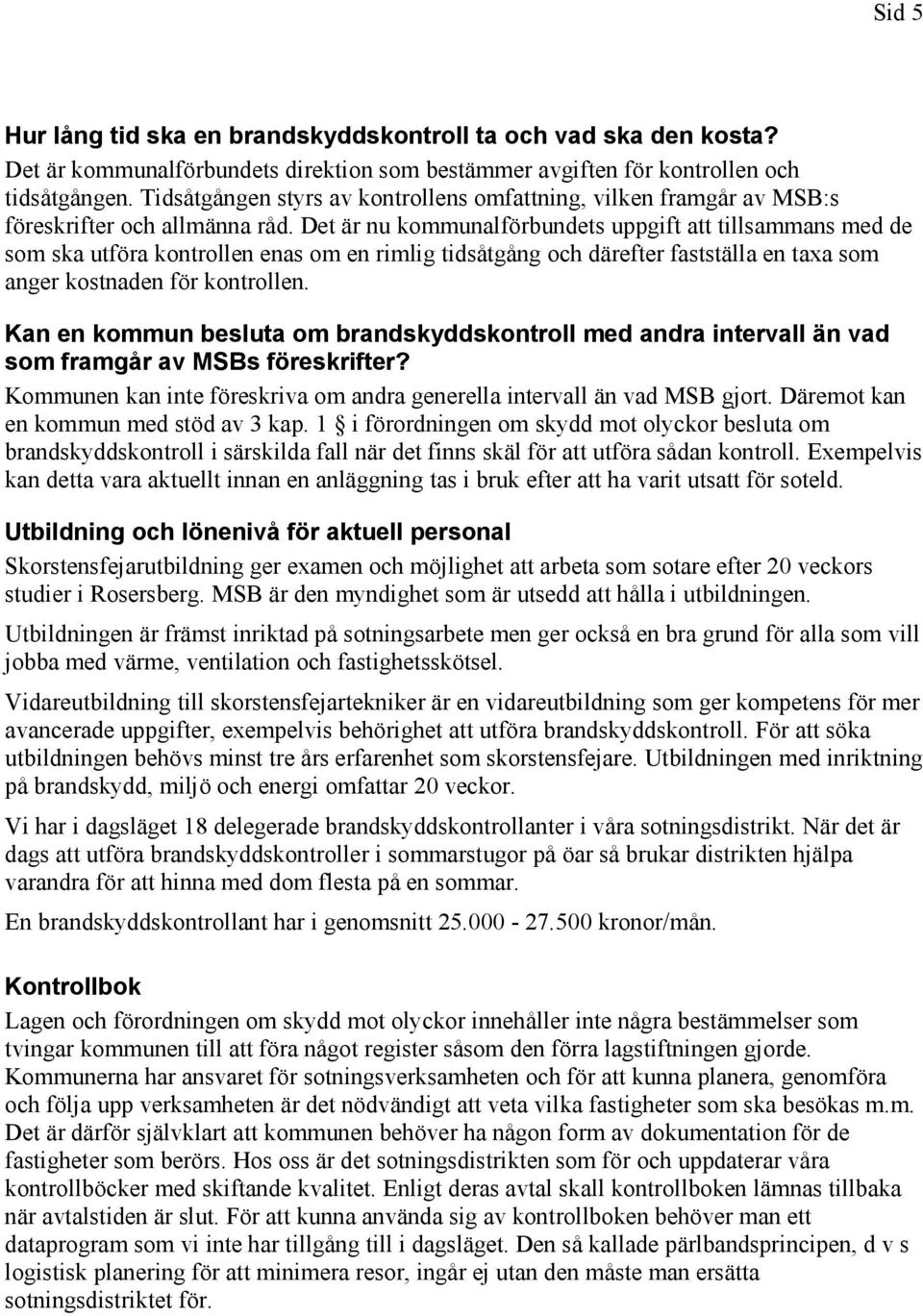 Det är nu kommunalförbundets uppgift att tillsammans med de som ska utföra kontrollen enas om en rimlig tidsåtgång och därefter fastställa en taxa som anger kostnaden för kontrollen.