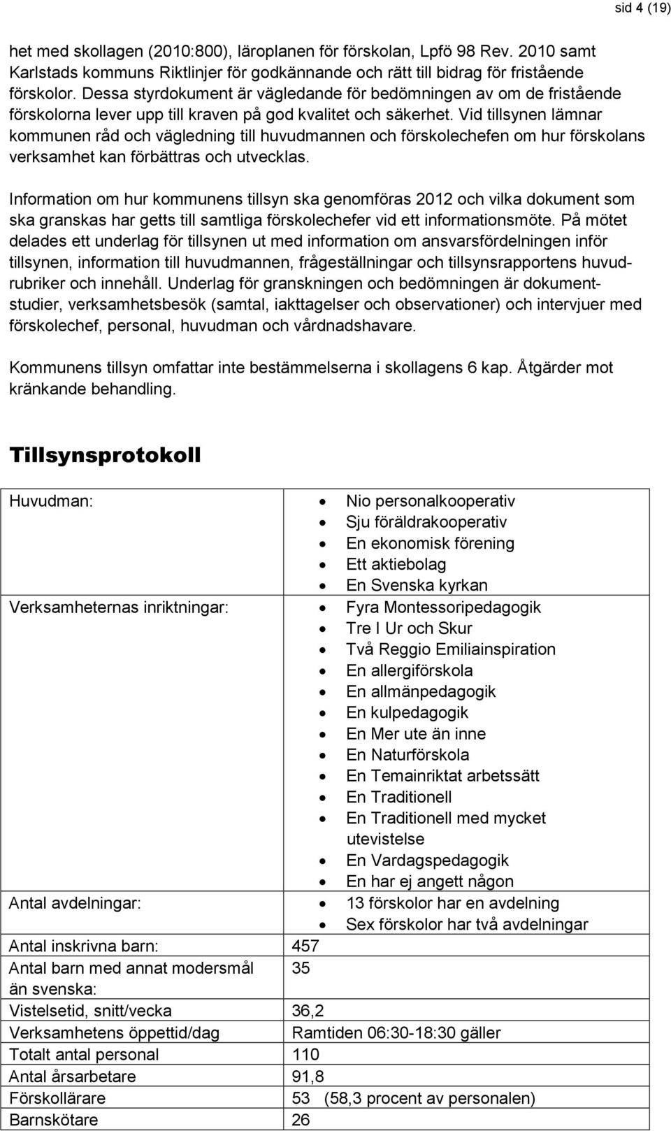 Vid tillsynen lämnar kommunen råd och vägledning till huvudmannen och förskolechefen om hur förskolans verksamhet kan förbättras och utvecklas.