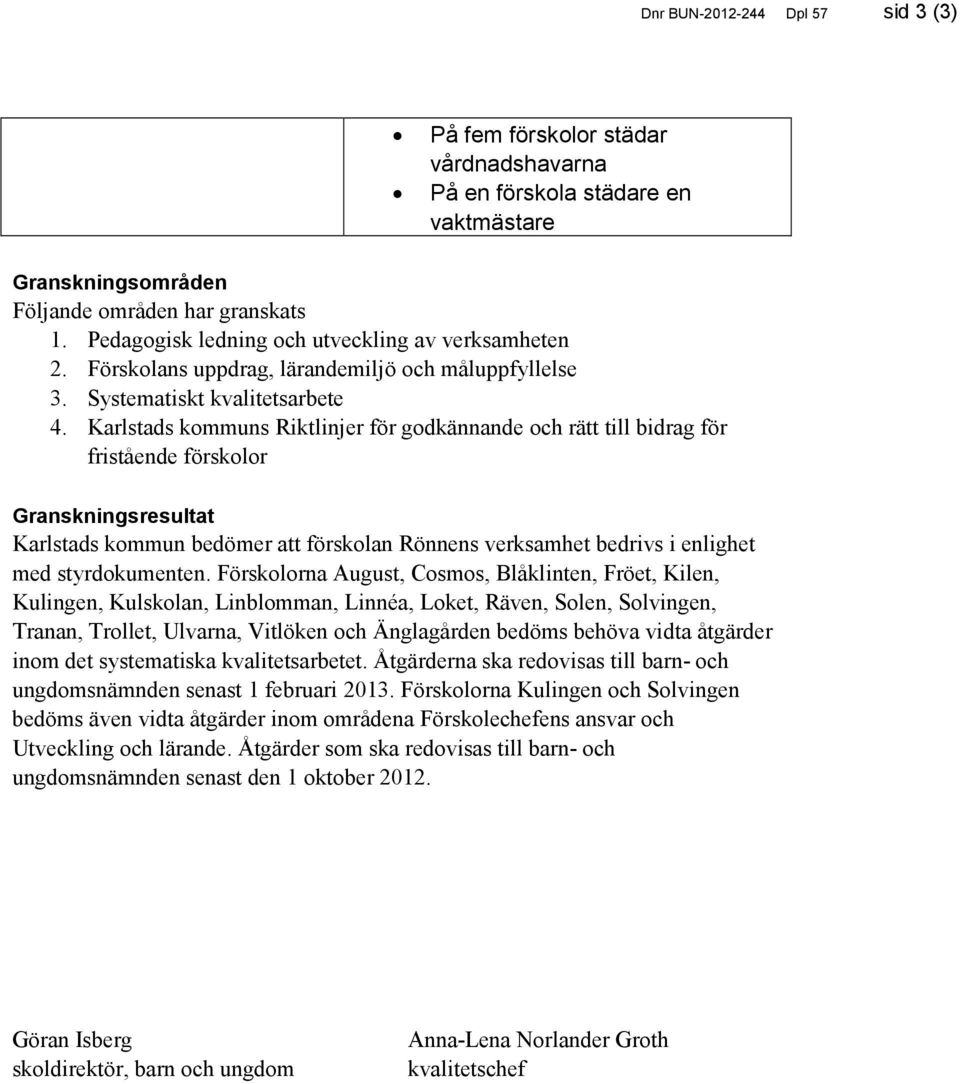 Karlstads kommuns Riktlinjer för godkännande och rätt till bidrag för fristående förskolor Granskningsresultat Karlstads kommun bedömer att förskolan Rönnens verksamhet bedrivs i enlighet med