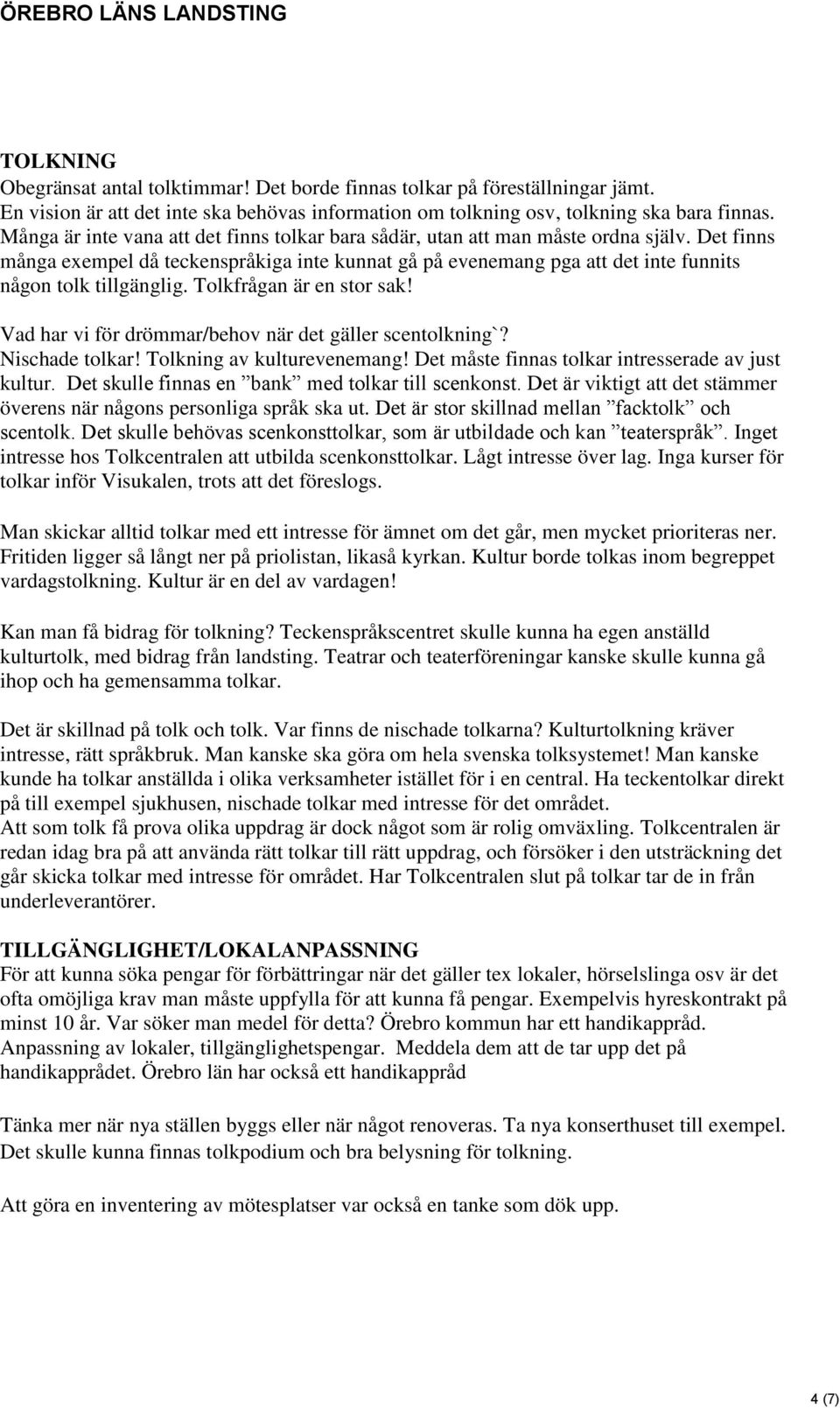 Det finns många exempel då teckenspråkiga inte kunnat gå på evenemang pga att det inte funnits någon tolk tillgänglig. Tolkfrågan är en stor sak!