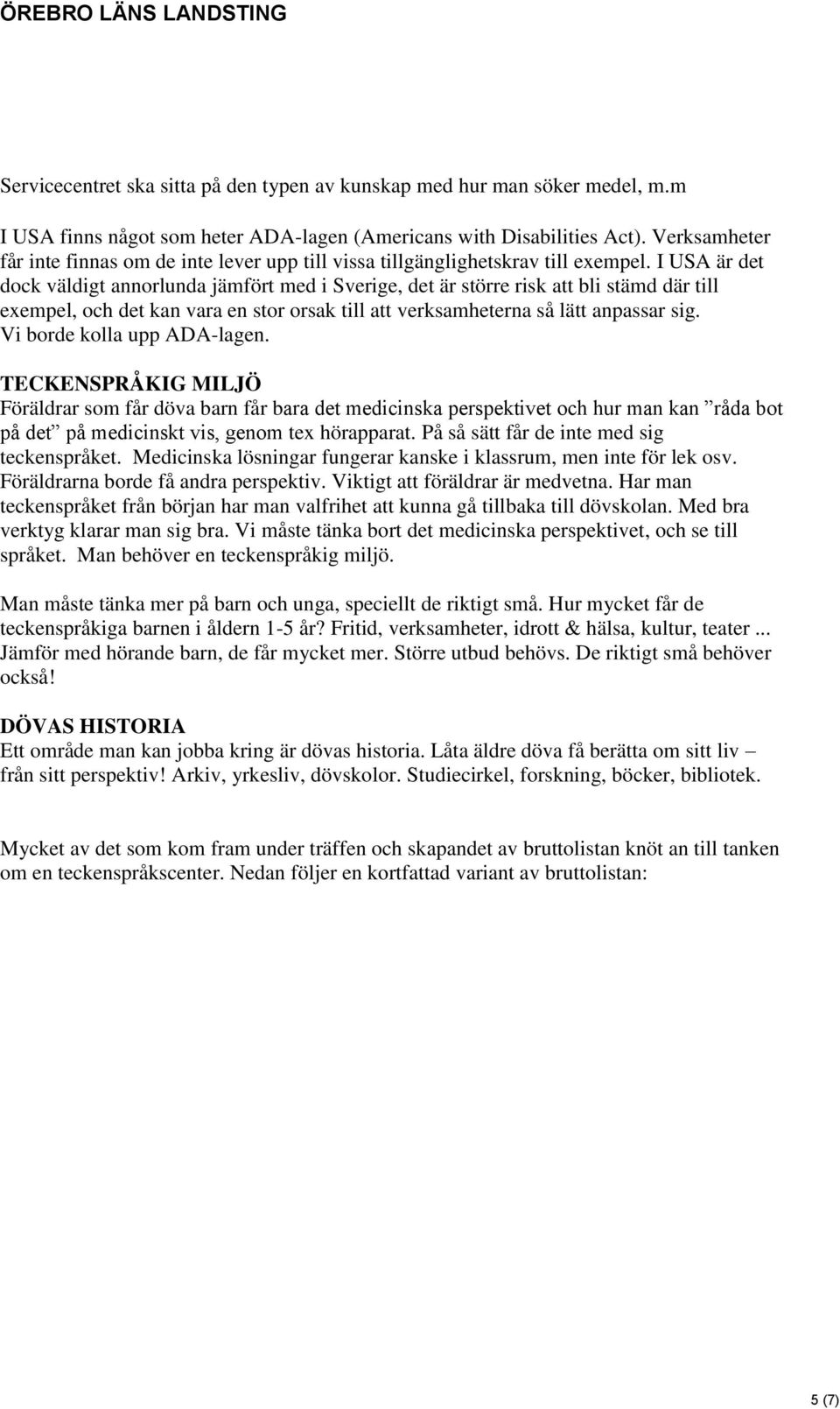 I USA är det dock väldigt annorlunda jämfört med i Sverige, det är större risk att bli stämd där till exempel, och det kan vara en stor orsak till att verksamheterna så lätt anpassar sig.