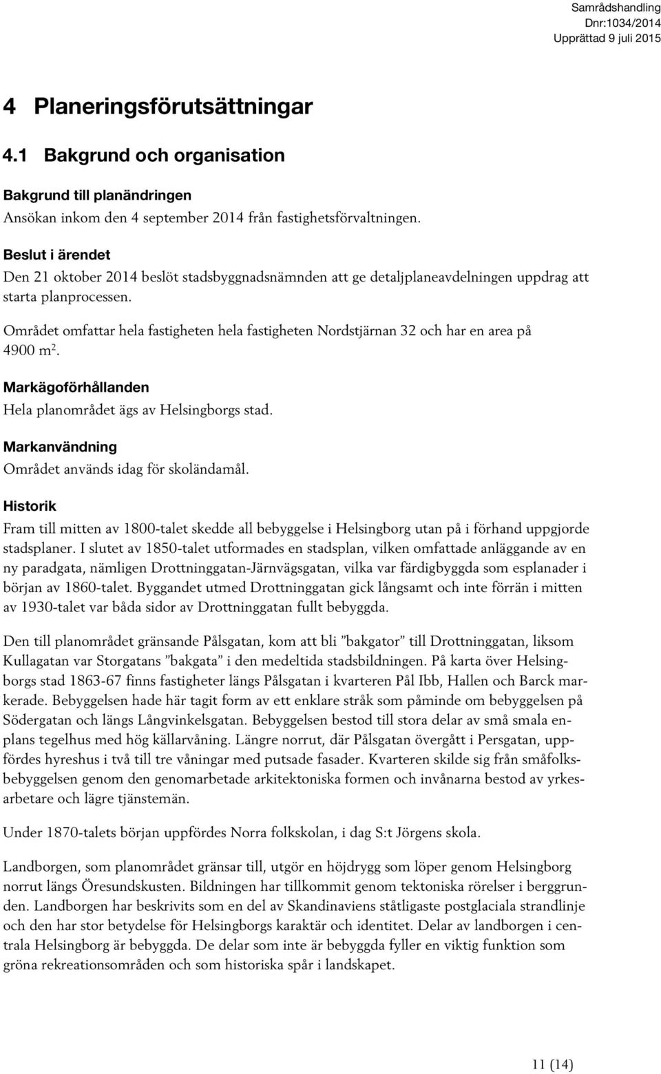 Området omfattar hela fastigheten hela fastigheten Nordstjärnan 32 och har en area på 4900 m 2. Markägoförhållanden Hela planområdet ägs av Helsingborgs stad.