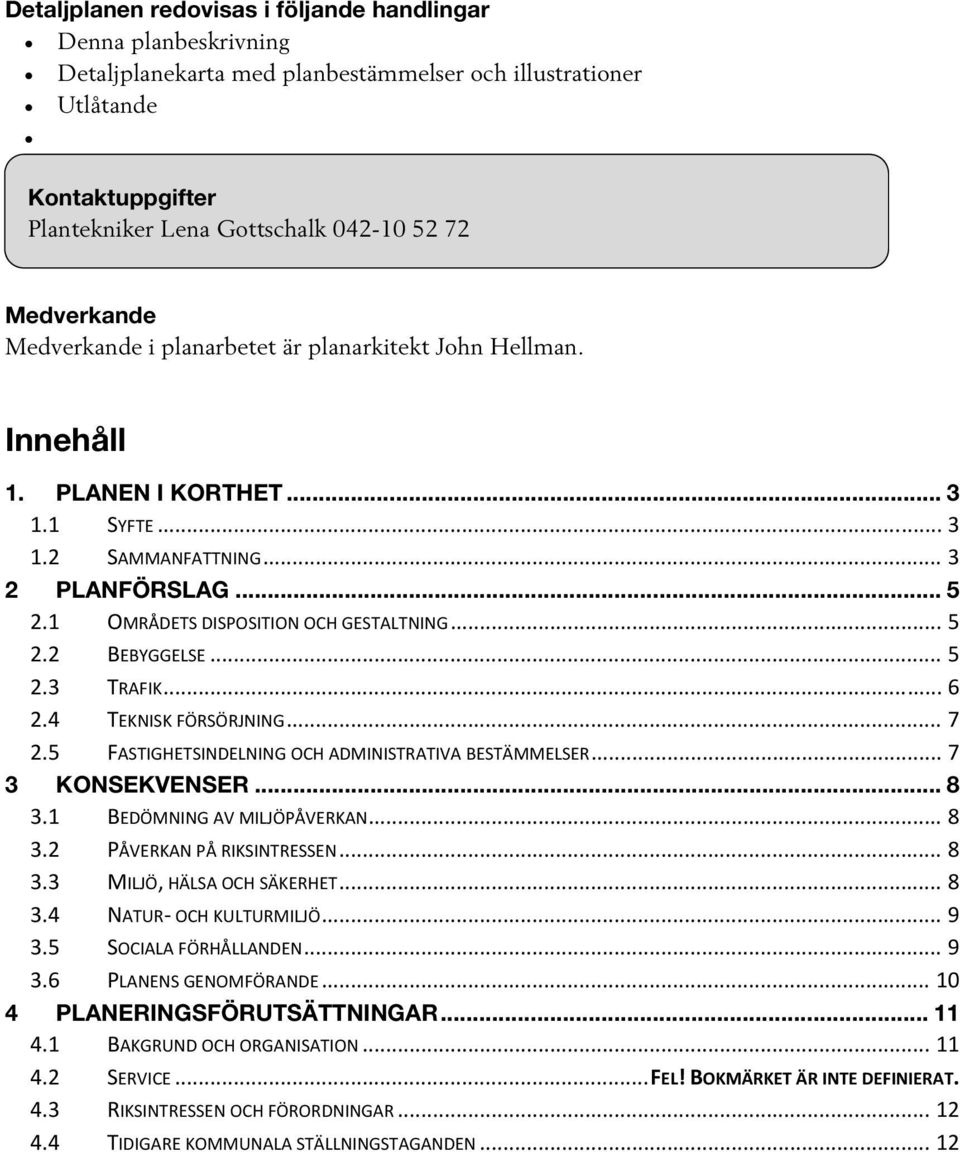 1 OMRÅDETS DISPOSITION OCH GESTALTNING... 5 2.2 BEBYGGELSE... 5 2.3 TRAFIK... 6 2.4 TEKNISK FÖRSÖRJNING... 7 2.5 FASTIGHETSINDELNING OCH ADMINISTRATIVA BESTÄMMELSER... 7 3 KONSEKVENSER... 8 3.