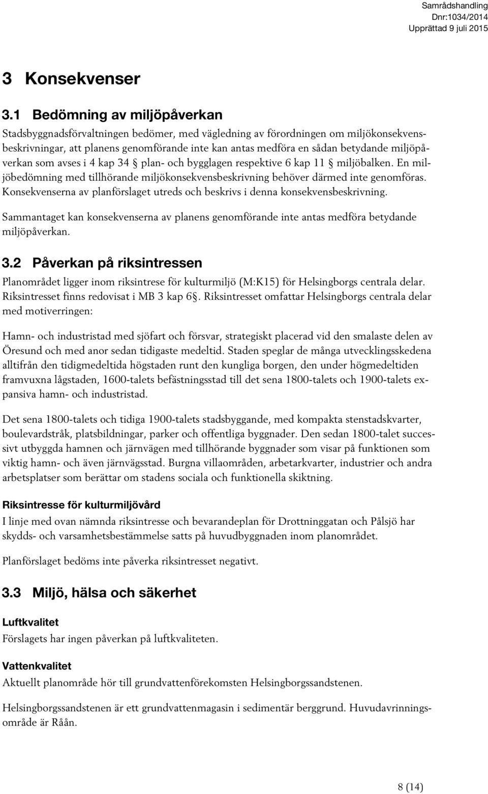 miljöpåverkan som avses i 4 kap 34 plan- och bygglagen respektive 6 kap 11 miljöbalken. En miljöbedömning med tillhörande miljökonsekvensbeskrivning behöver därmed inte genomföras.