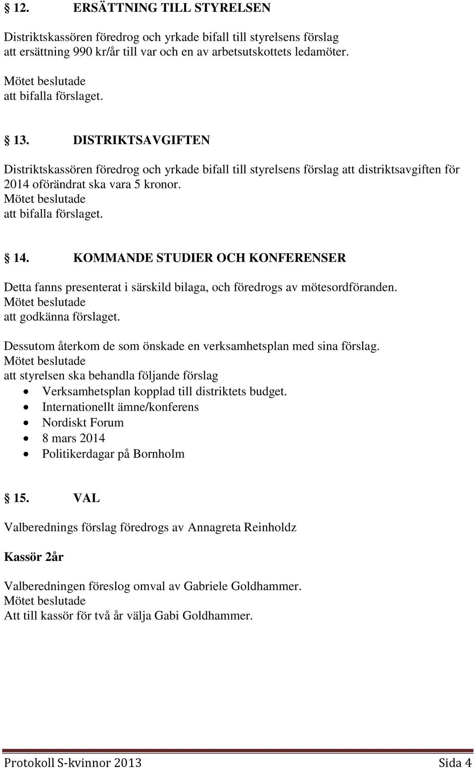 KOMMANDE STUDIER OCH KONFERENSER Detta fanns presenterat i särskild bilaga, och föredrogs av mötesordföranden. att godkänna förslaget.