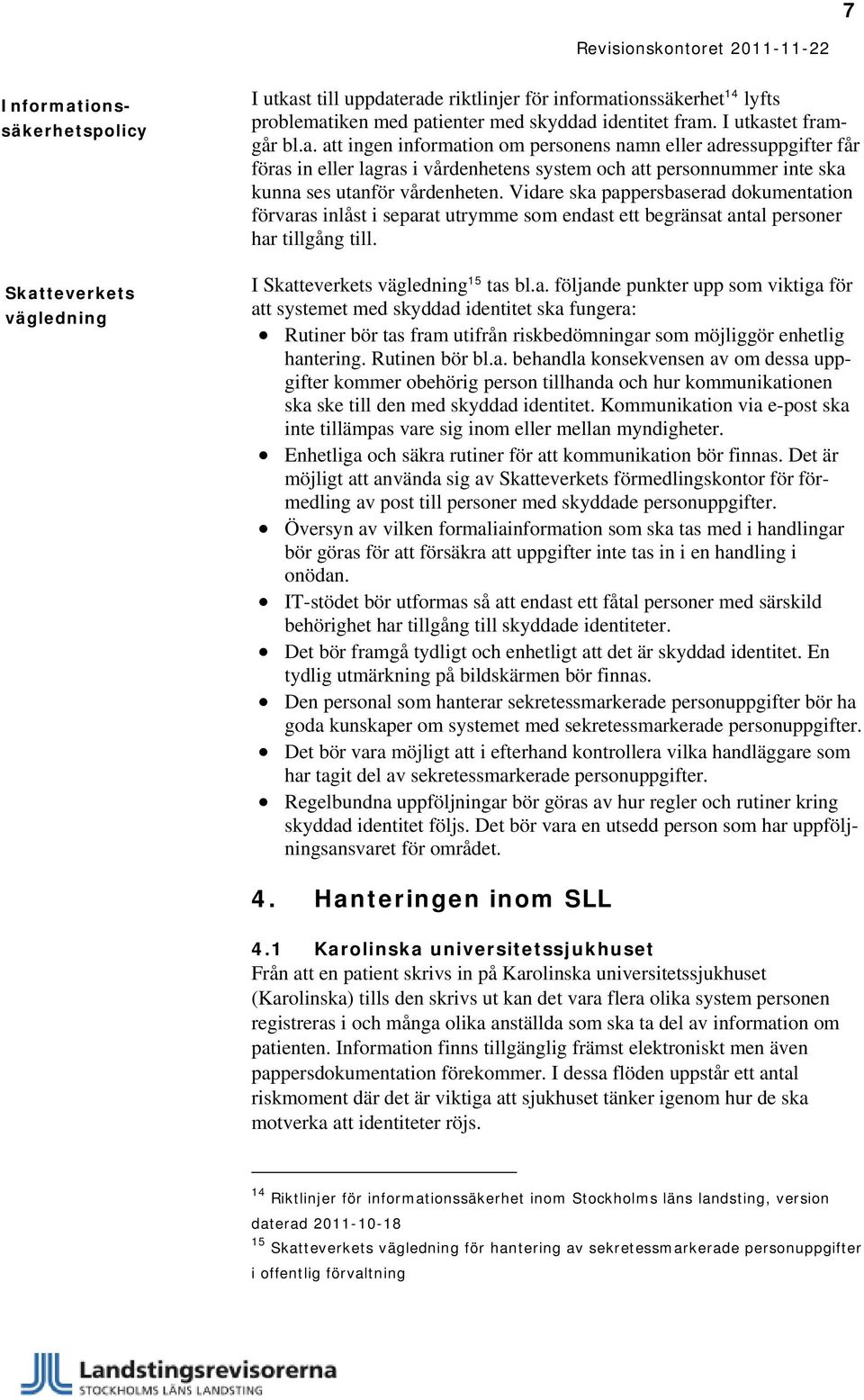 Vidare ska pappersbaserad dokumentation förvaras inlåst i separat utrymme som endast ett begränsat antal personer har tillgång till. I Skatteverkets vägledning 15 tas bl.a. följande punkter upp som viktiga för att systemet med skyddad identitet ska fungera: Rutiner bör tas fram utifrån riskbedömningar som möjliggör enhetlig hantering.