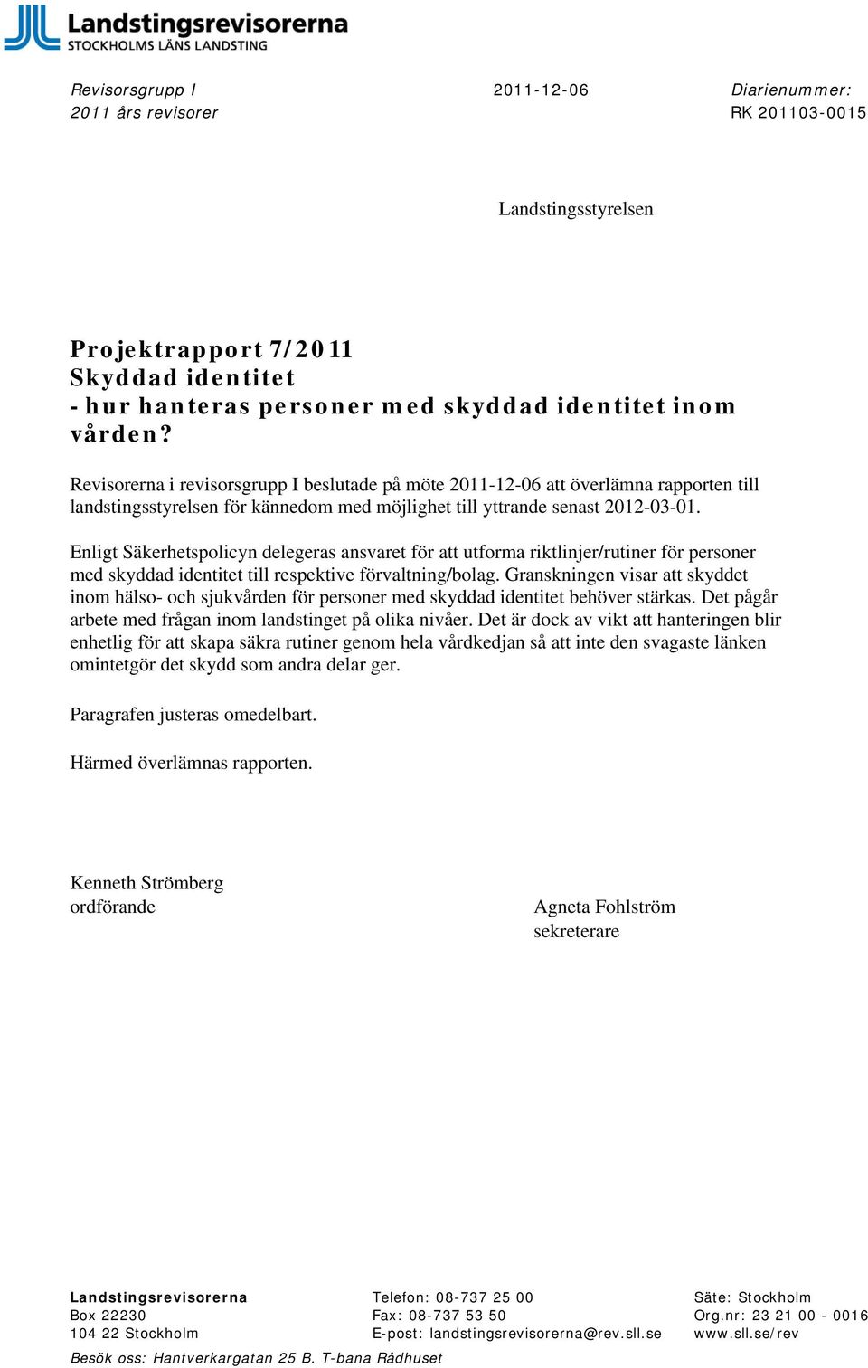 Enligt Säkerhetspolicyn delegeras ansvaret för att utforma riktlinjer/rutiner för personer med skyddad identitet till respektive förvaltning/bolag.