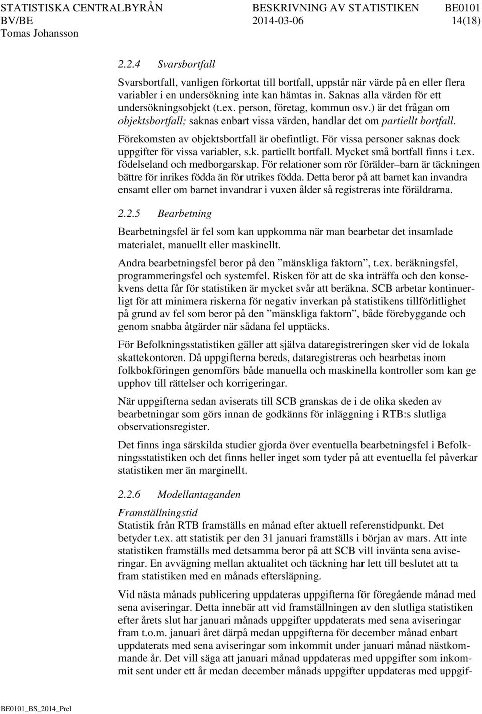 Förekomsten av objektsbortfall är obefintligt. För vissa personer saknas dock uppgifter för vissa variabler, s.k. partiellt bortfall. Mycket små bortfall finns i t.ex. födelseland och medborgarskap.