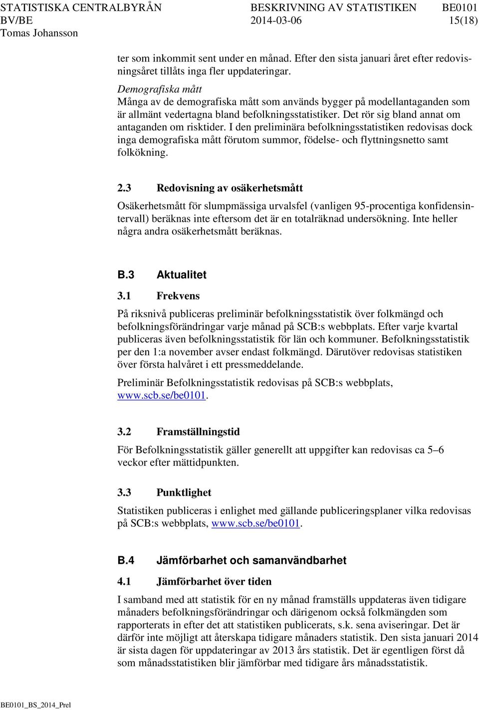 I den preliminära befolkningsstatistiken redovisas dock inga demografiska mått förutom summor, födelse- och flyttningsnetto samt folkökning. 2.