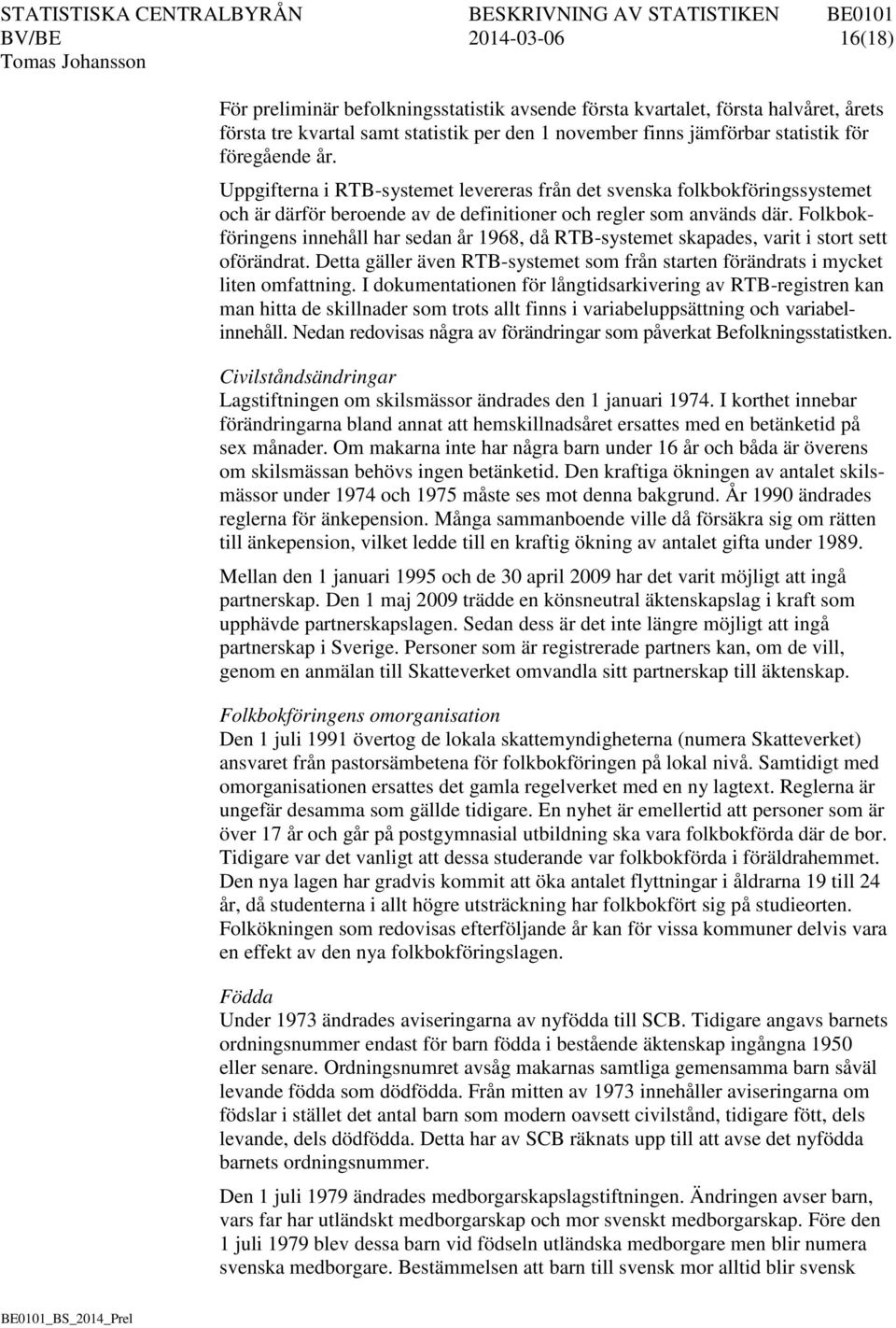 Folkbokföringens innehåll har sedan år 1968, då RTB-systemet skapades, varit i stort sett oförändrat. Detta gäller även RTB-systemet som från starten förändrats i mycket liten omfattning.