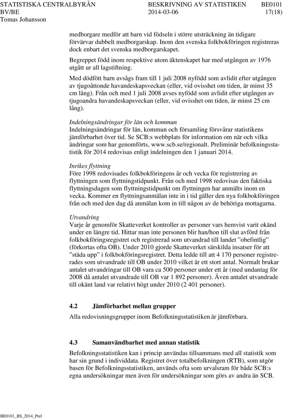 Med dödfött barn avsågs fram till 1 juli 2008 nyfödd som avlidit efter utgången av tjugoåttonde havandeskapsveckan (eller, vid ovisshet om tiden, är minst 35 cm lång).