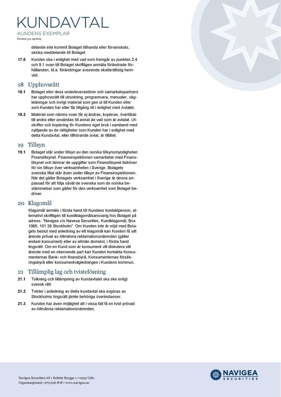 2 Bolaget eller dess underleverantörer och samarbetspartners har upphovsrätt till utrustning, programvara, manualer, vägledningar och övrigt material som ges ut till Kunden eller som Kunden har eller