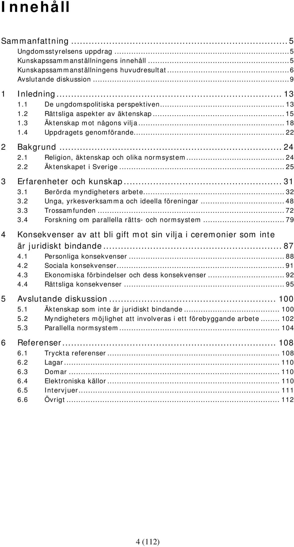 1 Religion, äktenskap och olika normsystem... 24 2.2 Äktenskapet i Sverige... 25 3 Erfarenheter och kunskap... 31 3.1 Berörda myndigheters arbete... 32 3.2 Unga, yrkesverksamma och ideella föreningar.