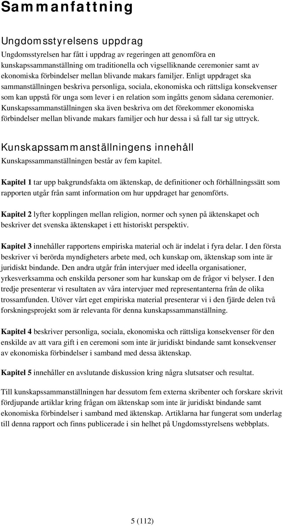 Enligt uppdraget ska sammanställningen beskriva personliga, sociala, ekonomiska och rättsliga konsekvenser som kan uppstå för unga som lever i en relation som ingåtts genom sådana ceremonier.