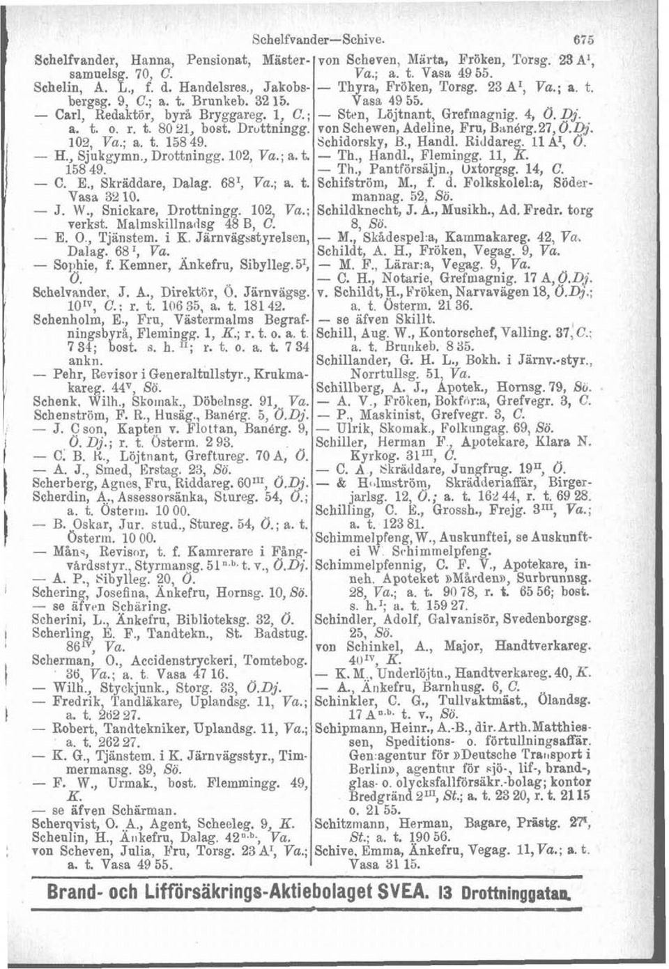 Druttningg. von Schewen, Adeline, Fru, BanBrg.27,O.Qj. 102, Va.; a. t. 158 49. Schidorsky, B., Hand. Riddare - H., Sjukgymn., Drottningg. 102, Va.; a. t - Tb., Handl., Flemingg. 11, %.l1 158 49. - Th.