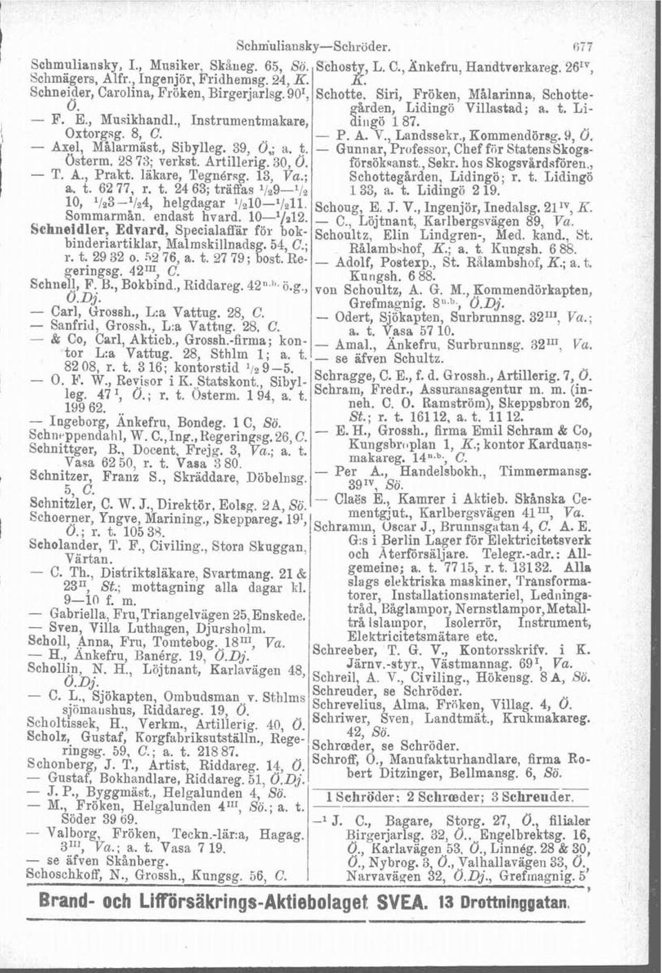 - P. A. V., Landssekr., Kommendörsg. B, Ö. - Axel, Målarmast., Sibylleg. 39, 0; a. t. - Gunnar, Professor, Chef fiir StatensSkogs- Osterm. 2s 78; verkst. Artillerig. 30, Ö. forsökaanst, Sekr.