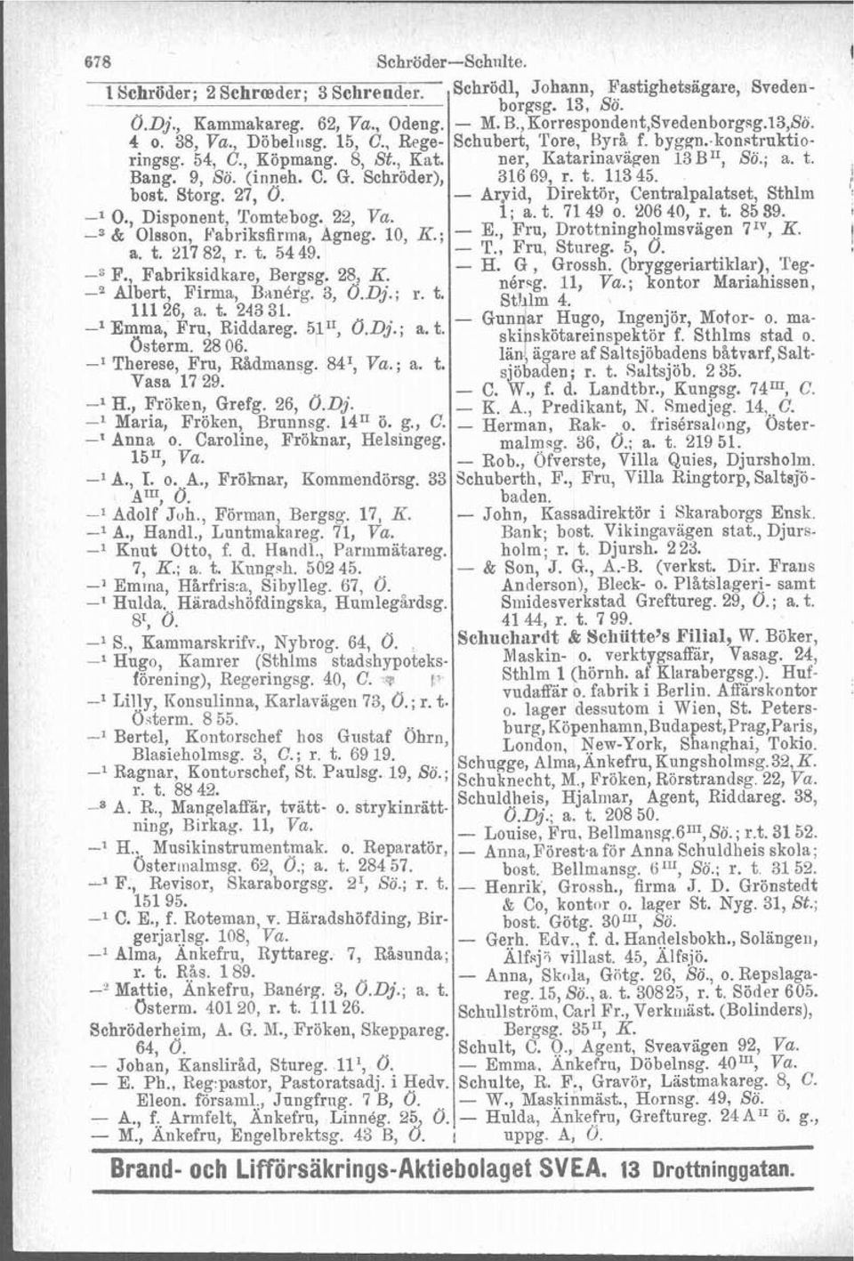 Schröder), 316 69, r. t. 11345. bost. Storg. 27, 0. - Aryid, Direktör, Centralpalatset, Sthlm O., Disponent, Tomtebog. 22, Va. 1; a.t. 7149 o. 20640, r. t. 8559. -3 & Olsson, Fabriksfirma, Agneg.