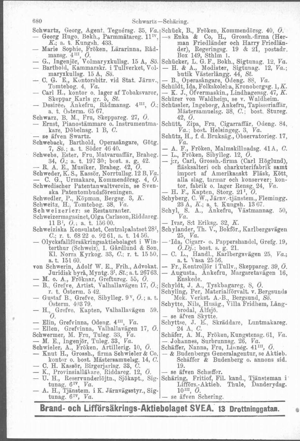 - Desirke,, Ankefru, Rådmansg. 4111, Ö.; a. t. Osterm. 65 67. Schwarz, B. M., Fru, Skeppareg. 27, O. - Ernst, Pianontiimmare o. Instrumentmakare, Döbelnsg. l B, C. - se äfven Swartz.