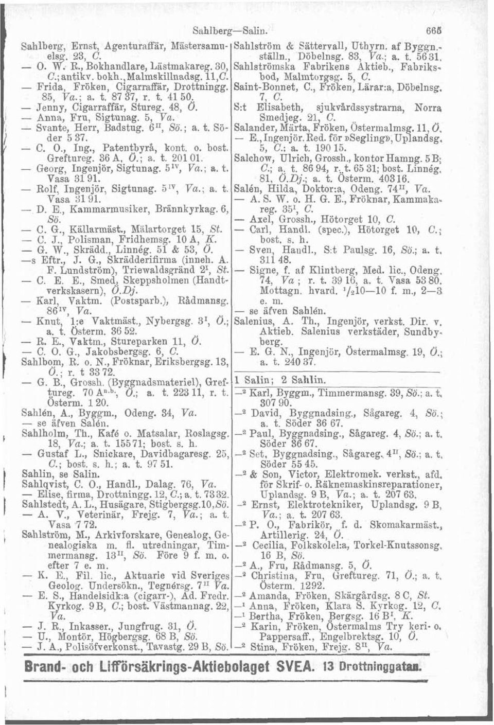 o. bost. Greftureg. 36 A, O.; a. t. 201 01. - Georg, Ingenjör, Sigtunag. 5IV, Va.; a. t. Vasa 31 91. - Rolf, Ingenjör, Sigtunag. 51V, Va.; a. t. Vasa 31 91. - D. E., Kammarmusiker, Brännkyrkag. 6, So.