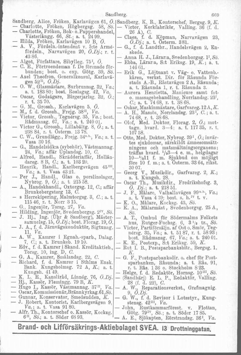 39, So. - Axel Theofron, Generalkonsul, Karlavägen 5211, O.Dj. - O. a. W., t. Glasmästare, 18380; boet. Surbrunnsg. Roslagsg. 42, 32, Va. Va.; ' - Oscar, Godsägare, Birgerjarlsg 32, O.; Sandberg.