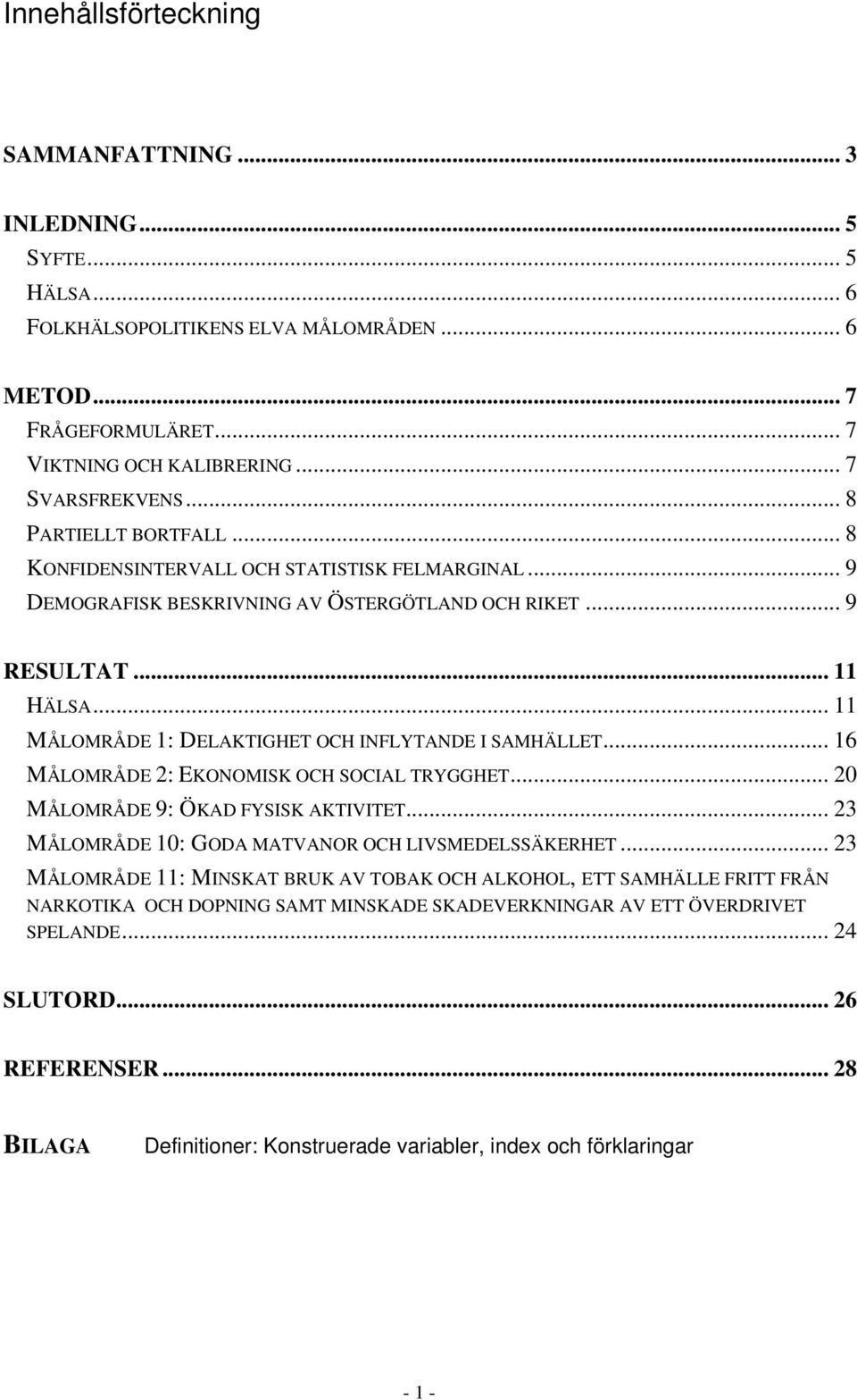 .. 11 MÅLOMRÅDE 1: DELAKTIGHET OCH INFLYTANDE I SAMHÄLLET... 16 MÅLOMRÅDE 2: EKONOMISK OCH SOCIAL TRYGGHET... 20 MÅLOMRÅDE 9: ÖKAD FYSISK AKTIVITET.