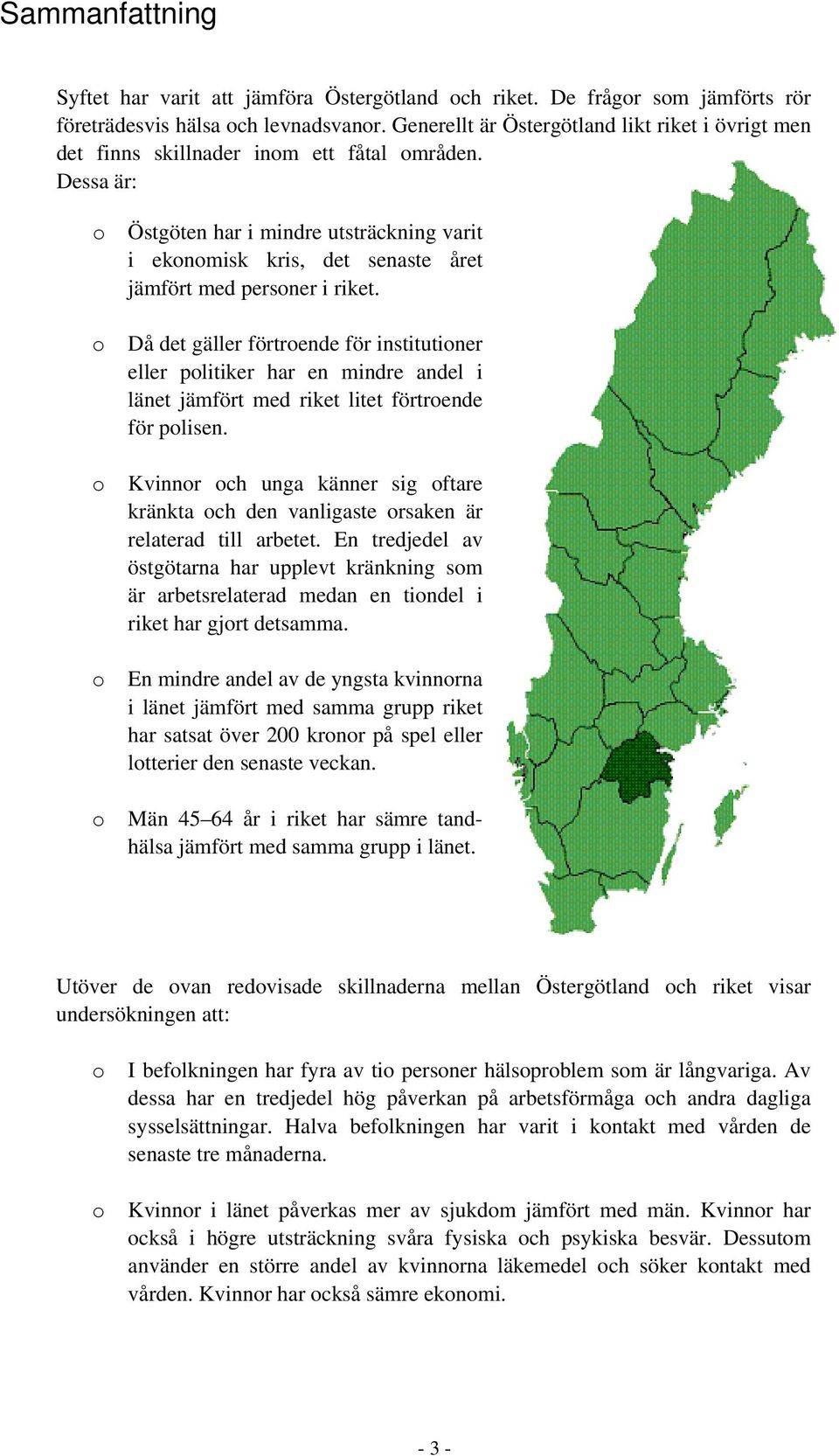 Dessa är: o Östgöten har i mindre utsträckning varit i ekonomisk kris, det senaste året jämfört med personer i riket.