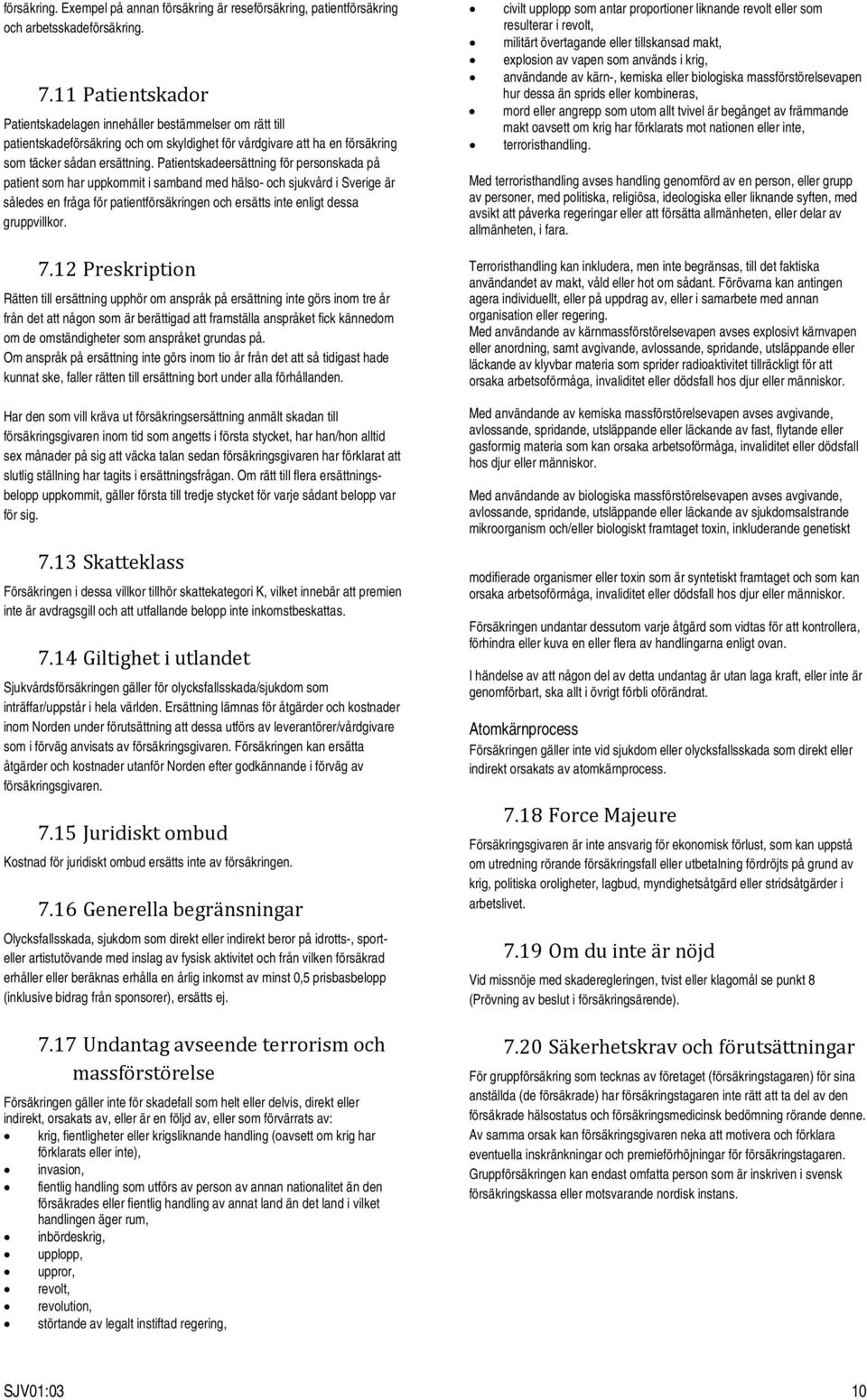 Patientskadeersättning för personskada på patient som har uppkommit i samband med hälso- och sjukvård i Sverige är således en fråga för patientförsäkringen och ersätts inte enligt dessa gruppvillkor.