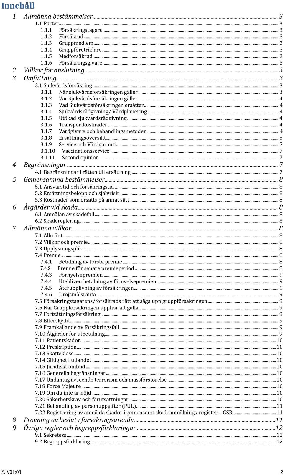 .. 4 3.1.4 Sjukvårdsrådgivning/ Vårdplanering... 4 3.1.5 Utökad sjukvårdsrådgivning... 4 3.1.6 Transportkostnader... 4 3.1.7 Vårdgivare och behandlingsmetoder... 4 3.1.8 Ersättningsöversikt... 5 3.1.9 Service och Vårdgaranti.