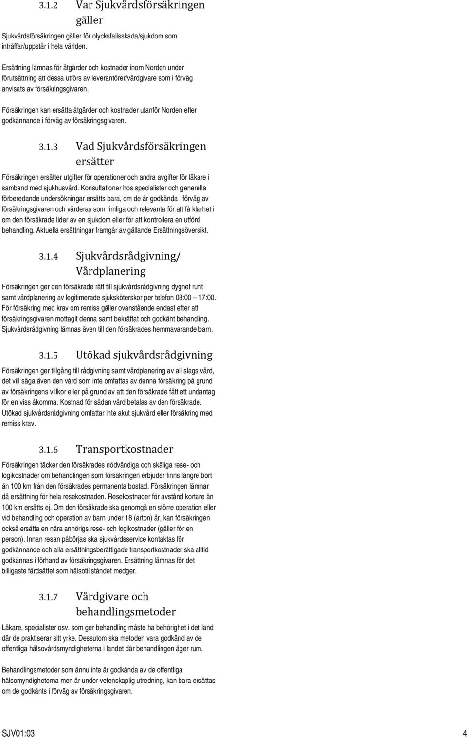 Försäkringen kan ersätta åtgärder och kostnader utanför Norden efter godkännande i förväg av försäkringsgivaren. 3.1.