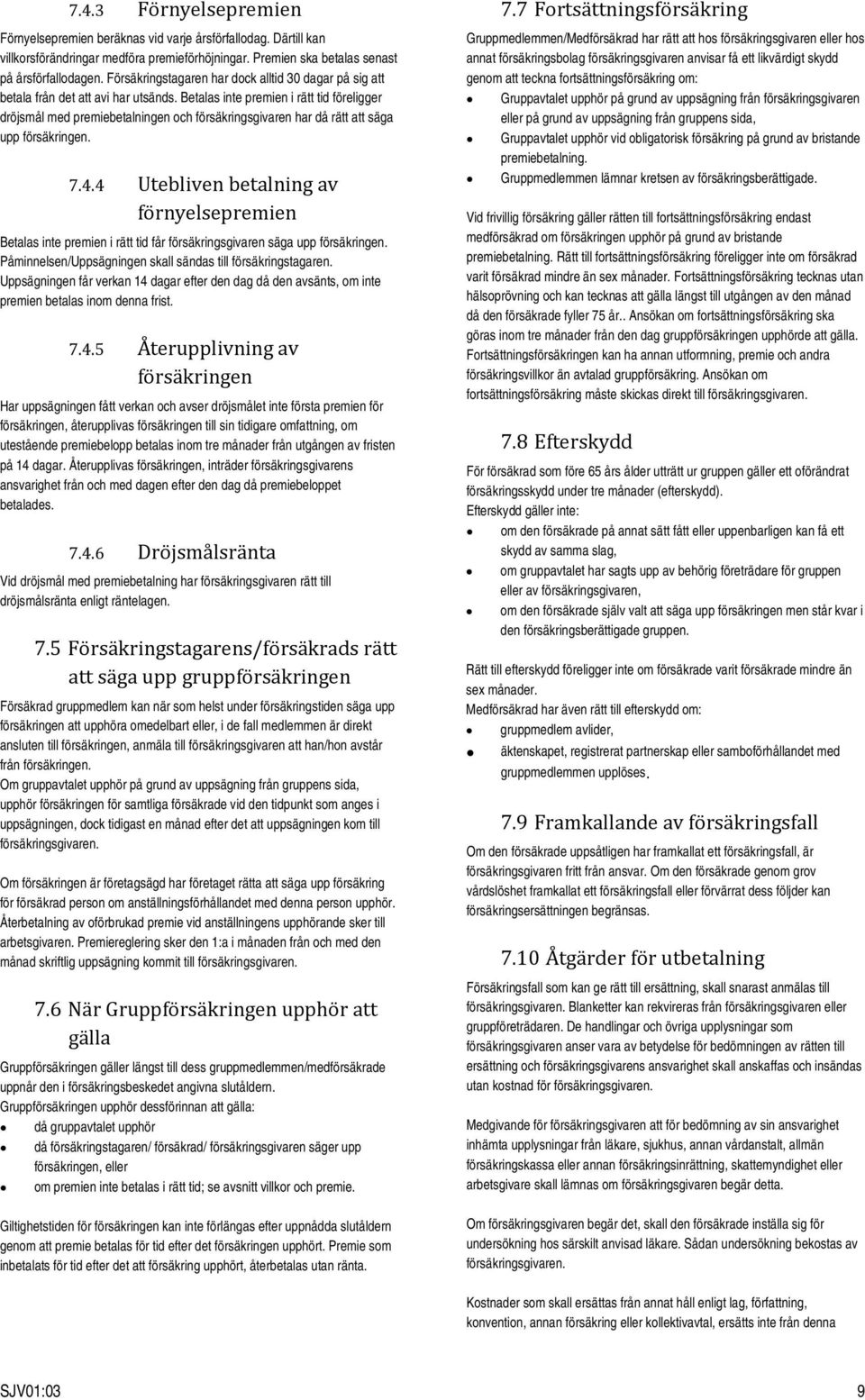 Betalas inte premien i rätt tid föreligger dröjsmål med premiebetalningen och försäkringsgivaren har då rätt att säga upp försäkringen. 7.4.