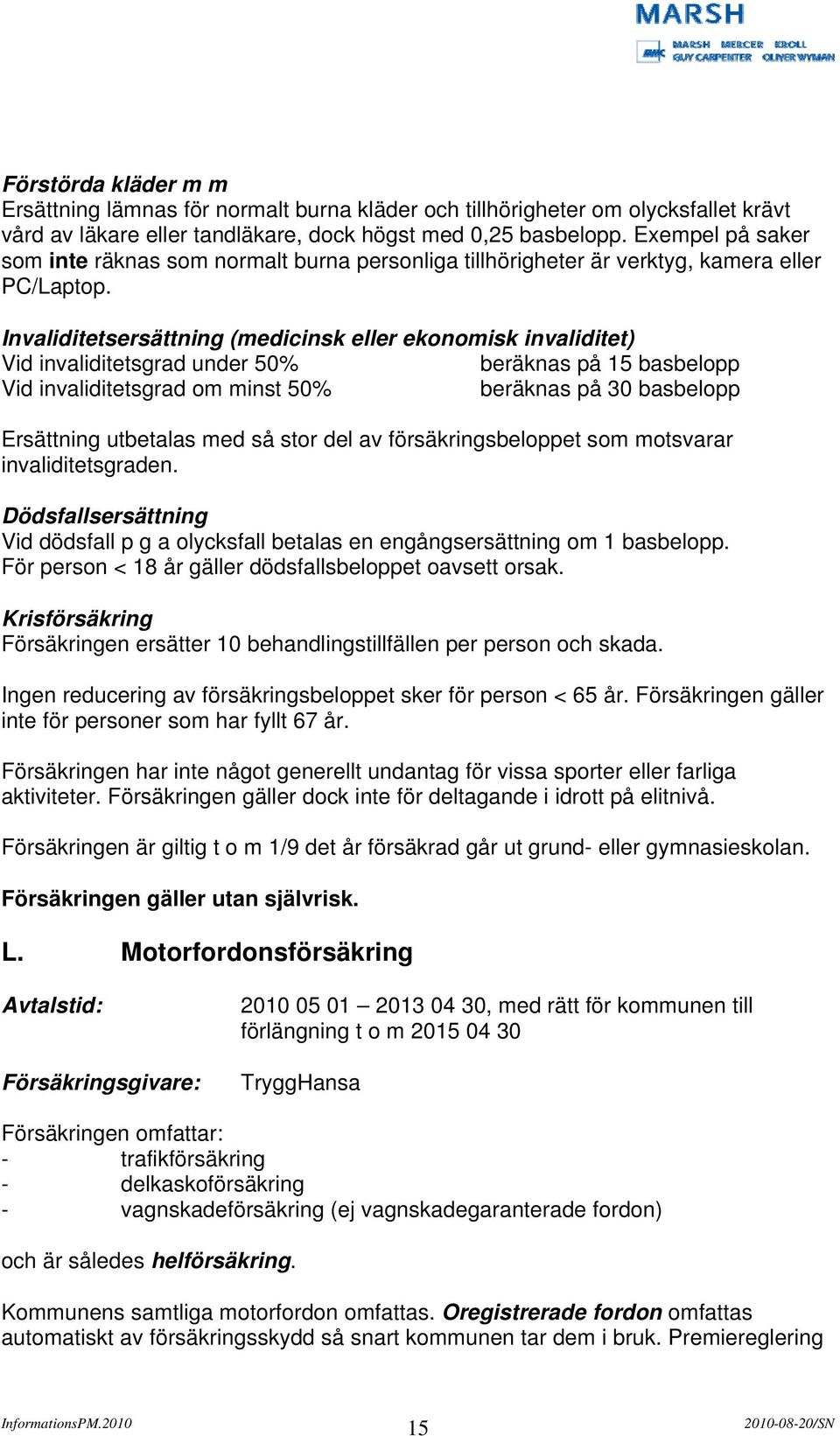 Invaliditetsersättning (medicinsk eller ekonomisk invaliditet) Vid invaliditetsgrad under 50% beräknas på 15 basbelopp Vid invaliditetsgrad om minst 50% beräknas på 30 basbelopp Ersättning utbetalas