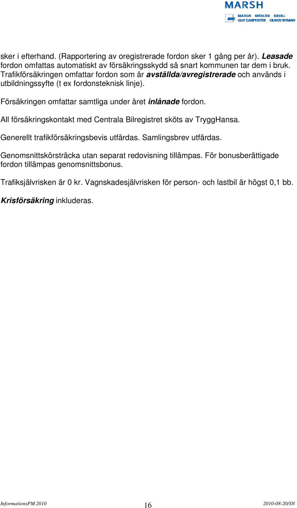 Försäkringen omfattar samtliga under året inlånade fordon. All försäkringskontakt med Centrala Bilregistret sköts av TryggHansa. Generellt trafikförsäkringsbevis utfärdas.