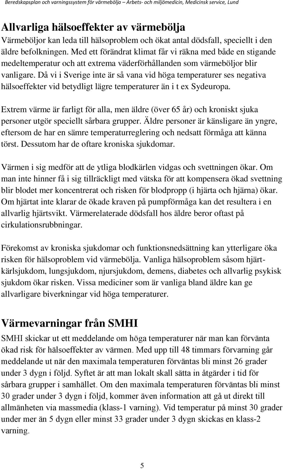 Då vi i Sverige inte är så vana vid höga temperaturer ses negativa hälsoeffekter vid betydligt lägre temperaturer än i t ex Sydeuropa.