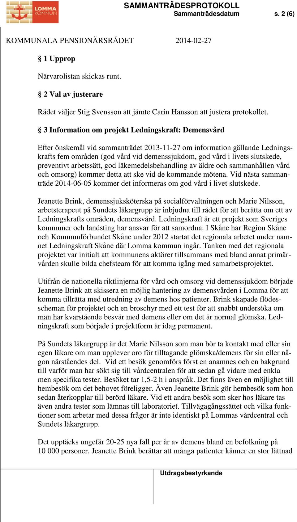 slutskede, preventivt arbetssätt, god läkemedelsbehandling av äldre och sammanhållen vård och omsorg) kommer detta att ske vid de kommande mötena.