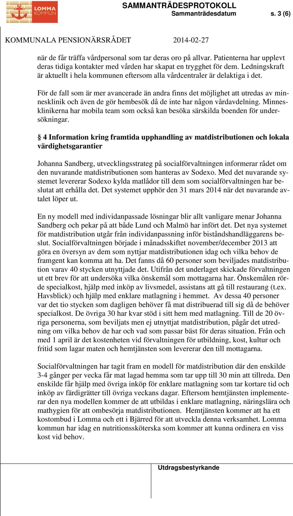 För de fall som är mer avancerade än andra finns det möjlighet att utredas av minnesklinik och även de gör hembesök då de inte har någon vårdavdelning.