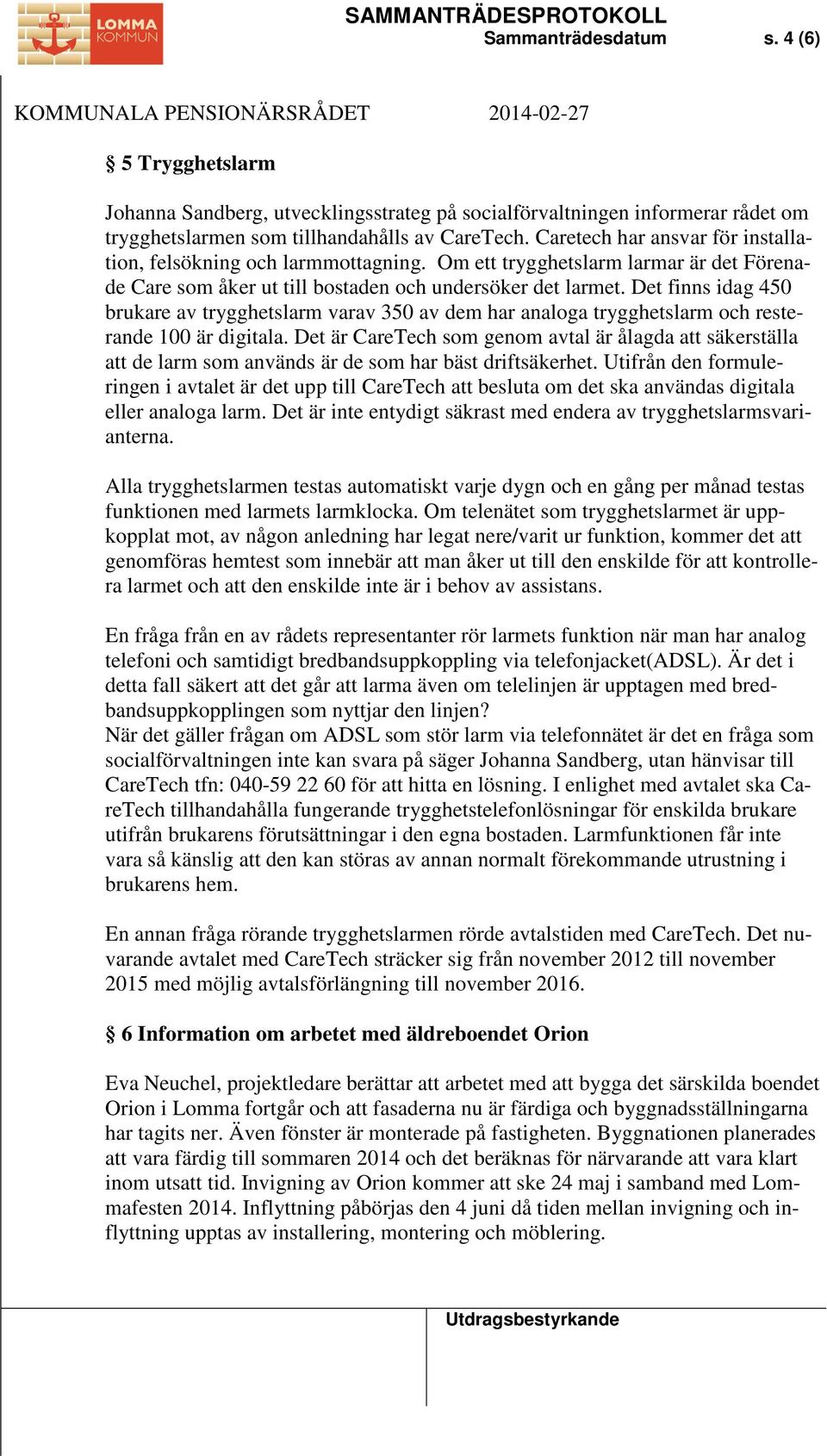 Det finns idag 450 brukare av trygghetslarm varav 350 av dem har analoga trygghetslarm och resterande 100 är digitala.