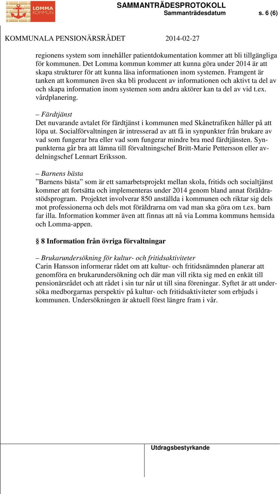 Framgent är tanken att kommunen även ska bli producent av informationen och aktivt ta del av och skapa information inom systemen som andra aktörer kan ta del av vid t.ex. vårdplanering.