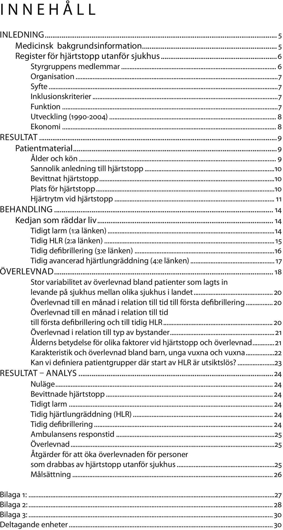 ..10 Hjärtrytm vid hjärtstopp... 11 BEHANDLING... 14 Kedjan som räddar liv... 14 Tidigt larm (1:a länken)...14 Tidig HLR (2:a länken)...15 Tidig defibrillering (3:e länken).