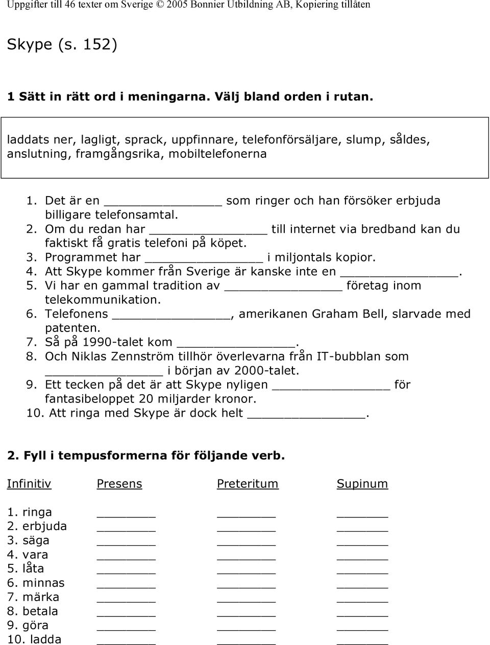 4. Att Skype kommer från Sverige är kanske inte en. 5. Vi har en gammal tradition av företag inom telekommunikation. 6. Telefonens, amerikanen Graham Bell, slarvade med patenten. 7.