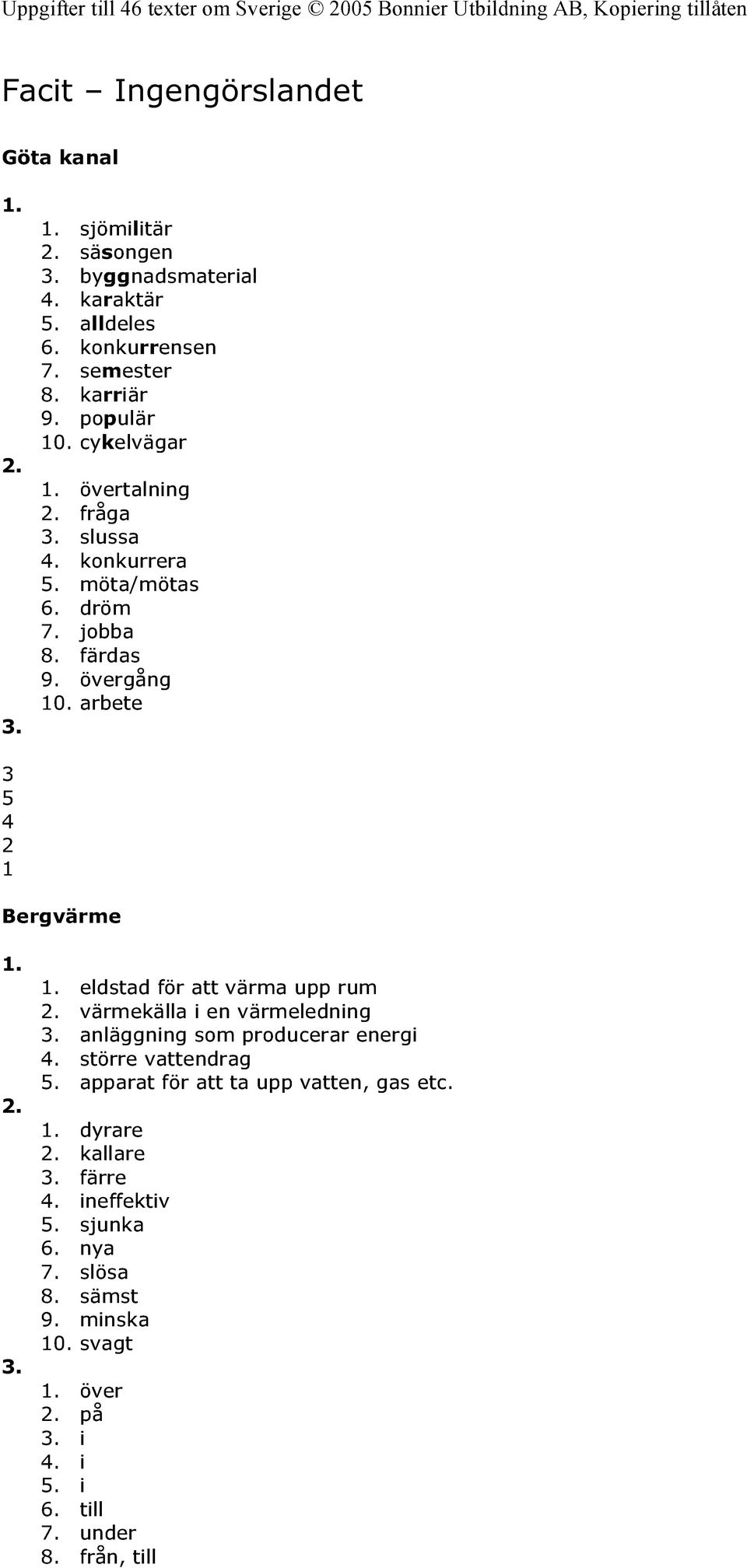 värmekälla i en värmeledning 3. anläggning som producerar energi 4. större vattendrag 5. apparat för att ta upp vatten, gas etc. 1. dyrare 2. kallare 3. färre 4.