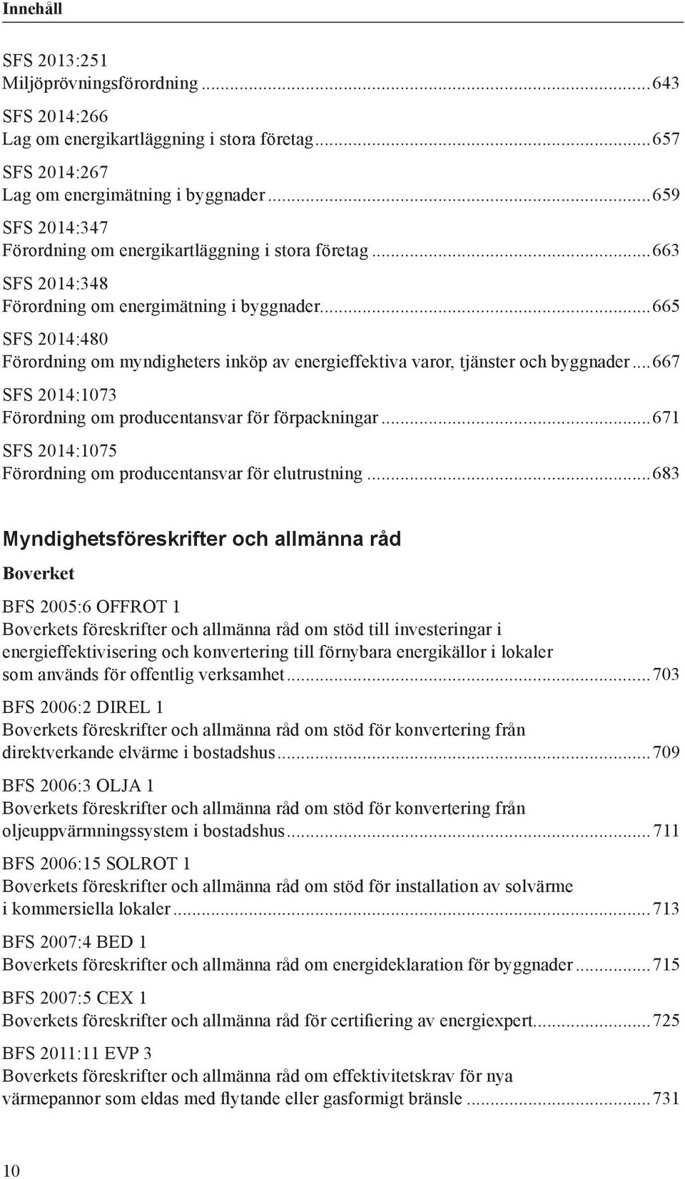 ..665 SFS 2014:480 Förordning om myndigheters inköp av energieffektiva varor, tjänster och byggnader...667 SFS 2014:1073 Förordning om producentansvar för förpackningar.