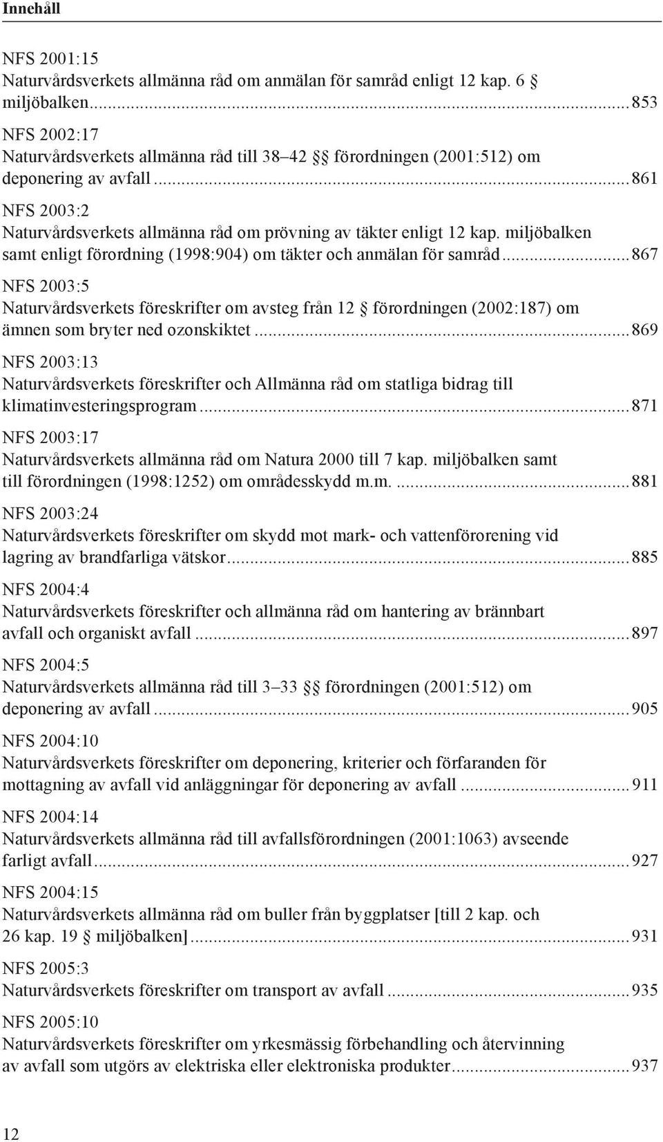 ..867 NFS 2003:5 Naturvårdsverkets föreskrifter om avsteg från 12 förordningen (2002:187) om ämnen som bryter ned ozonskiktet.