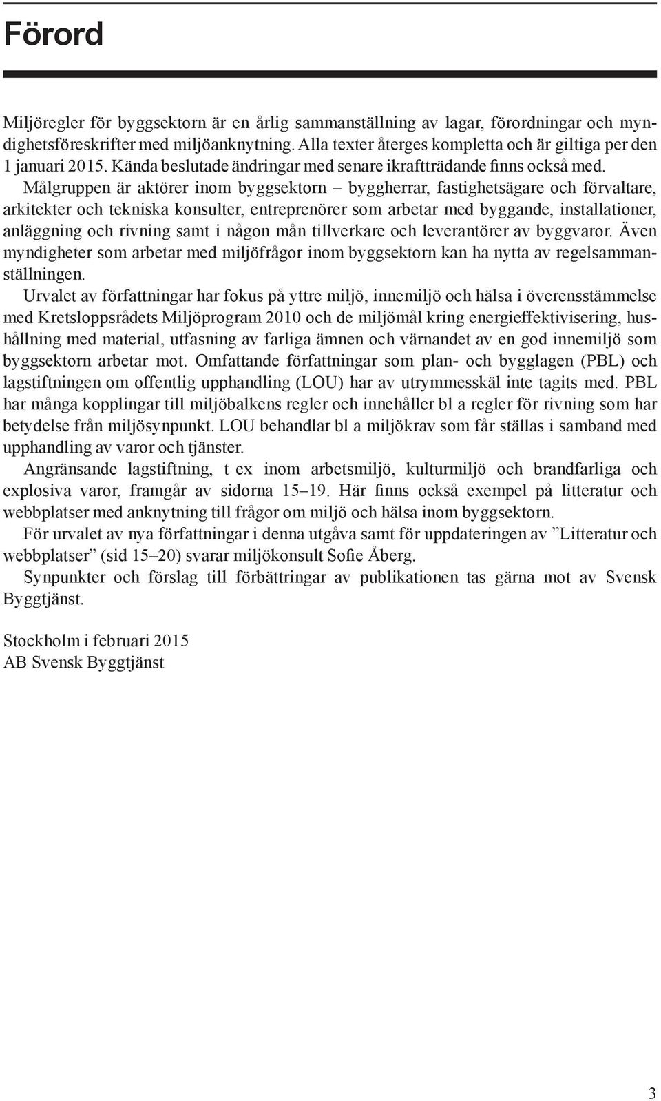 Målgruppen är aktörer inom byggsektorn byggherrar, fastighetsägare och förvaltare, arkitekter och tekniska konsulter, entreprenörer som arbetar med byggande, installationer, anläggning och rivning